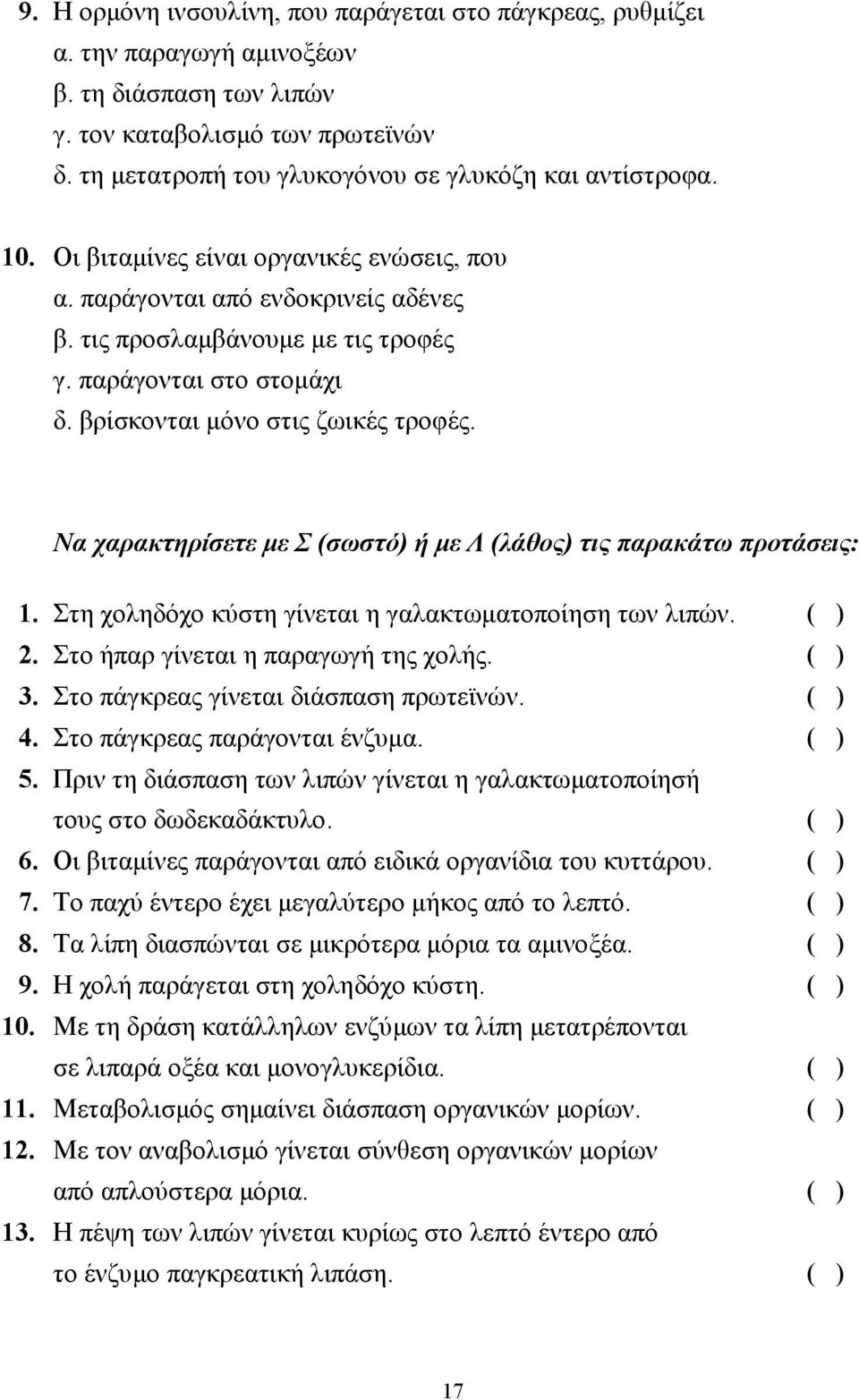 παράγονται στο στοµάχι δ. βρίσκονται µόνο στις ζωικές τροφές. Να χαρακτηρίσετε µε Σ (σωστό) ή µε Λ (λάθος) τις παρακάτω προτάσεις: 1. Στη χοληδόχο κύστη γίνεται η γαλακτωµατοποίηση των λιπών. ( ) 2.