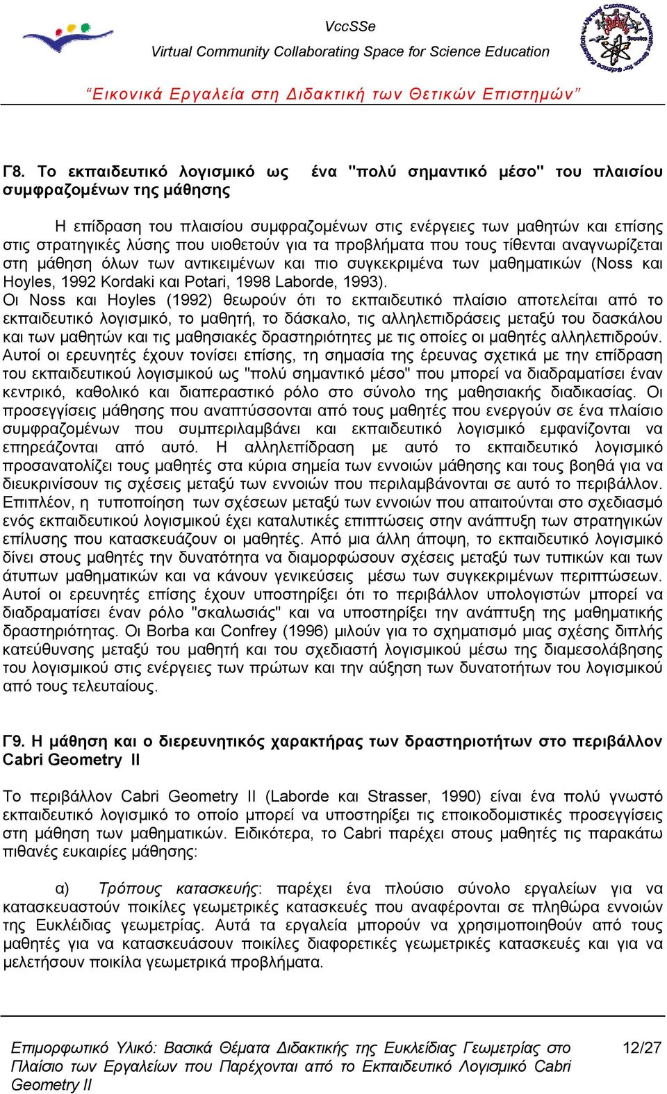 Οι Noss και Hoyles (1992) θεωρούν ότι το εκπαιδευτικό πλαίσιο αποτελείται από το εκπαιδευτικό λογισμικό, το μαθητή, το δάσκαλο, τις αλληλεπιδράσεις μεταξύ του δασκάλου και των μαθητών και τις