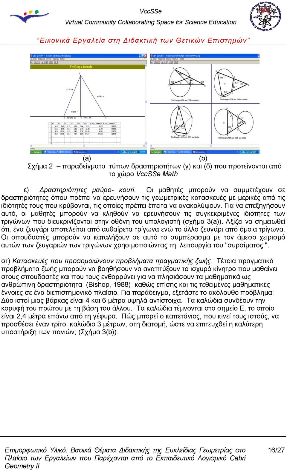 Για να επεξηγήσουν αυτό, οι μαθητές μπορούν να κληθούν να ερευνήσουν τις συγκεκριμένες ιδιότητες των τριγώνων που διευκρινίζονται στην οθόνη του υπολογιστή (σχήμα 3(a)).