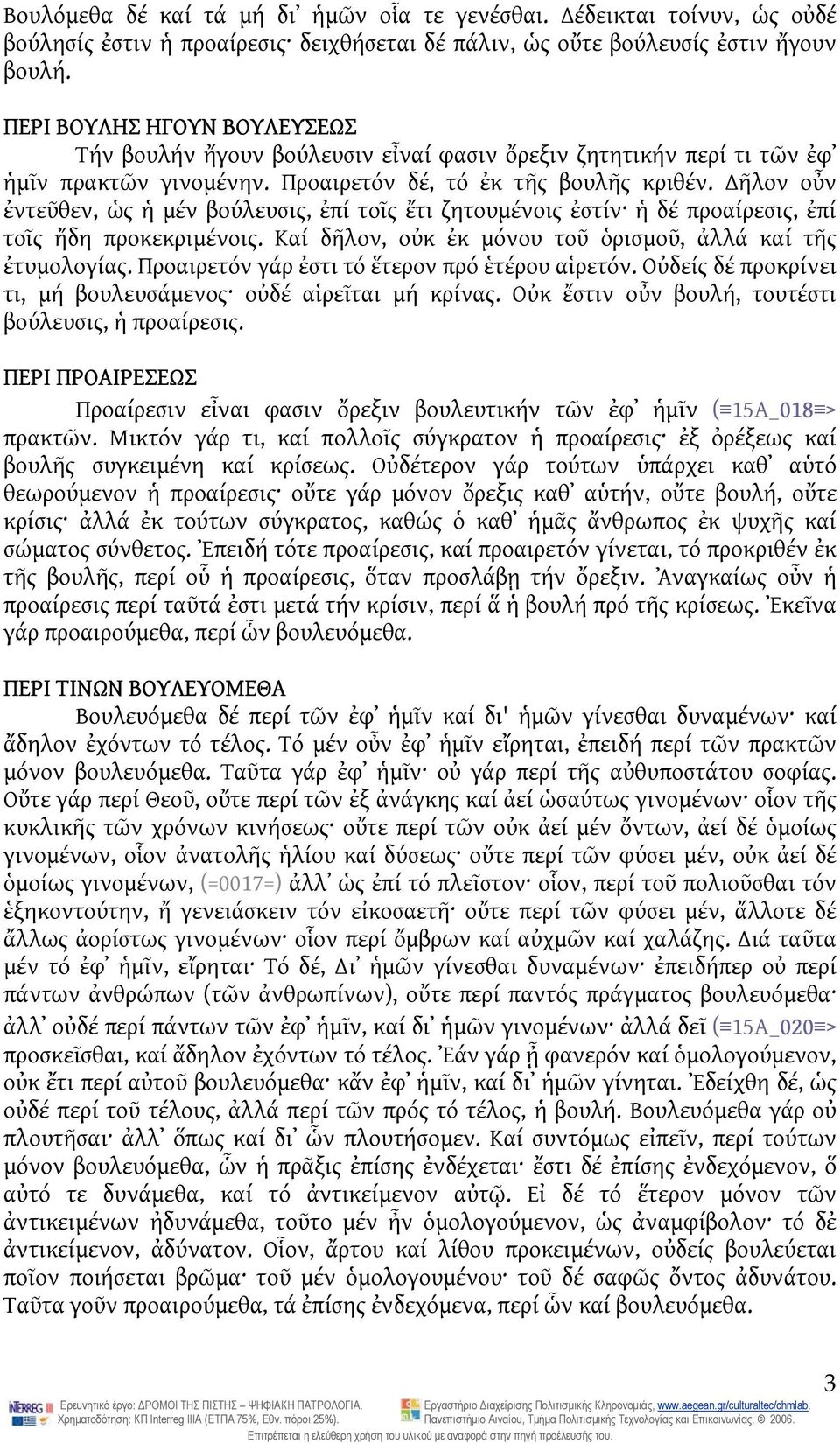 ῆλον οὖν ἐντεῦθεν, ὡς ἡ μέν βούλευσις, ἐπί τοῖς ἔτι ζητουμένοις ἐστίν ἡ δέ προαίρεσις, ἐπί τοῖς ἤδη προκεκριμένοις. Καί δῆλον, οὐκ ἐκ μόνου τοῦ ὁρισμοῦ, ἀλλά καί τῆς ἐτυμολογίας.