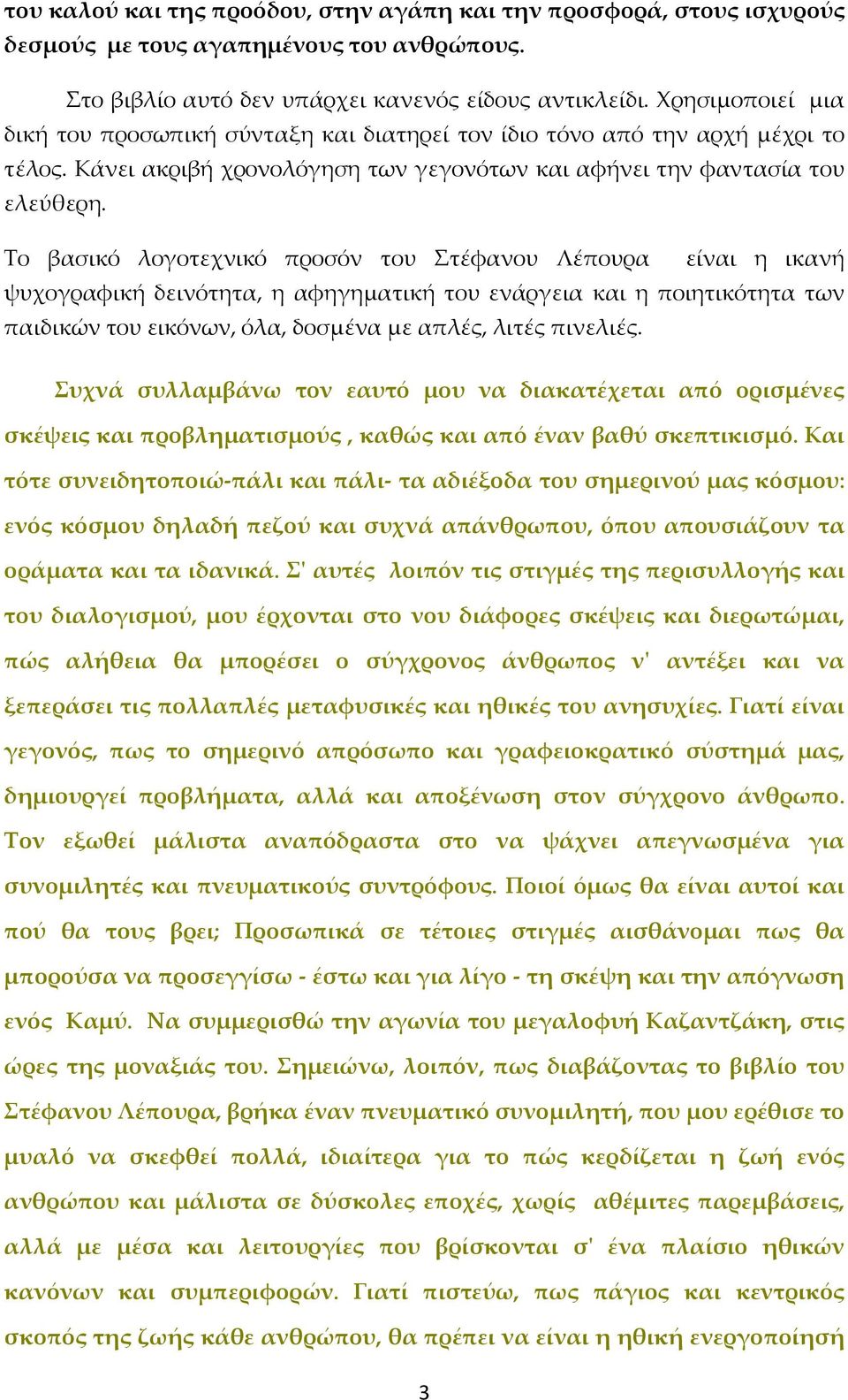 Το βασικό λογοτεχνικό προσόν του Στέφανου Λέπουρα είναι η ικανή ψυχογραφική δεινότητα, η αφηγηματική του ενάργεια και η ποιητικότητα των παιδικών του εικόνων, όλα, δοσμένα με απλές, λιτές πινελιές.