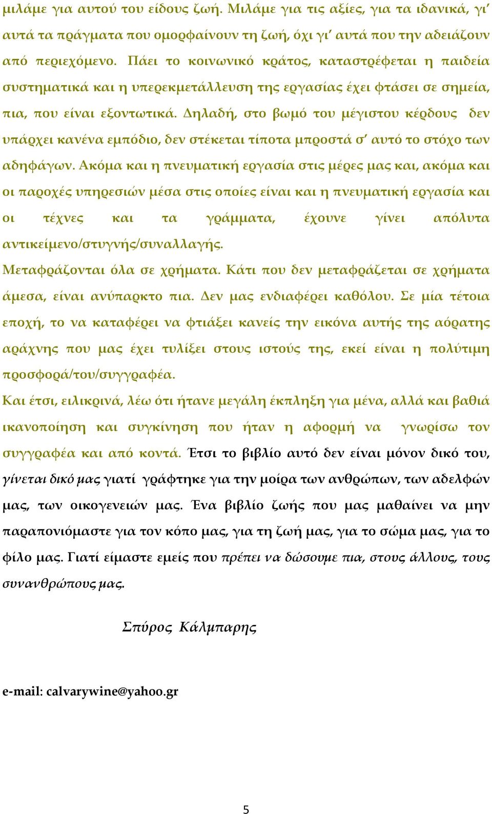 Δηλαδή, στο βωμό του μέγιστου κέρδους δεν υπάρχει κανένα εμπόδιο, δεν στέκεται τίποτα μπροστά σ αυτό το στόχο των αδηφάγων.