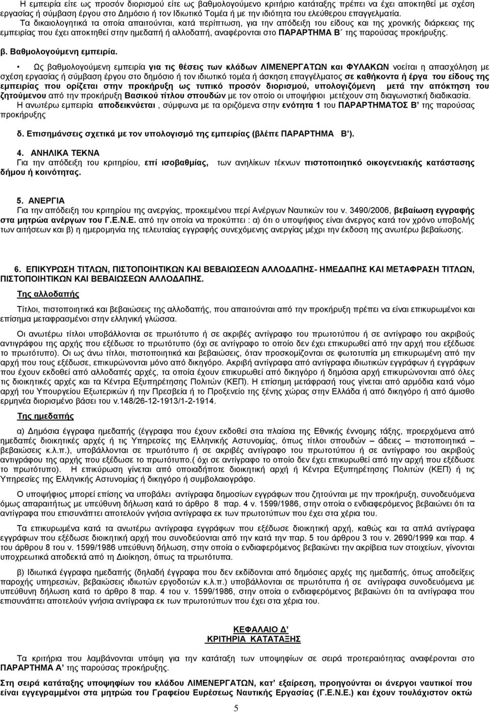 Τα δικαιολογητικά τα οποία απαιτούνται, κατά περίπτωση, για την απόδειξη του είδους και της χρονικής διάρκειας της εμπειρίας που έχει αποκτηθεί στην ημεδαπή ή αλλοδαπή, αναφέρονται στο ΠΑΡΑΡΤΗΜΑ Β