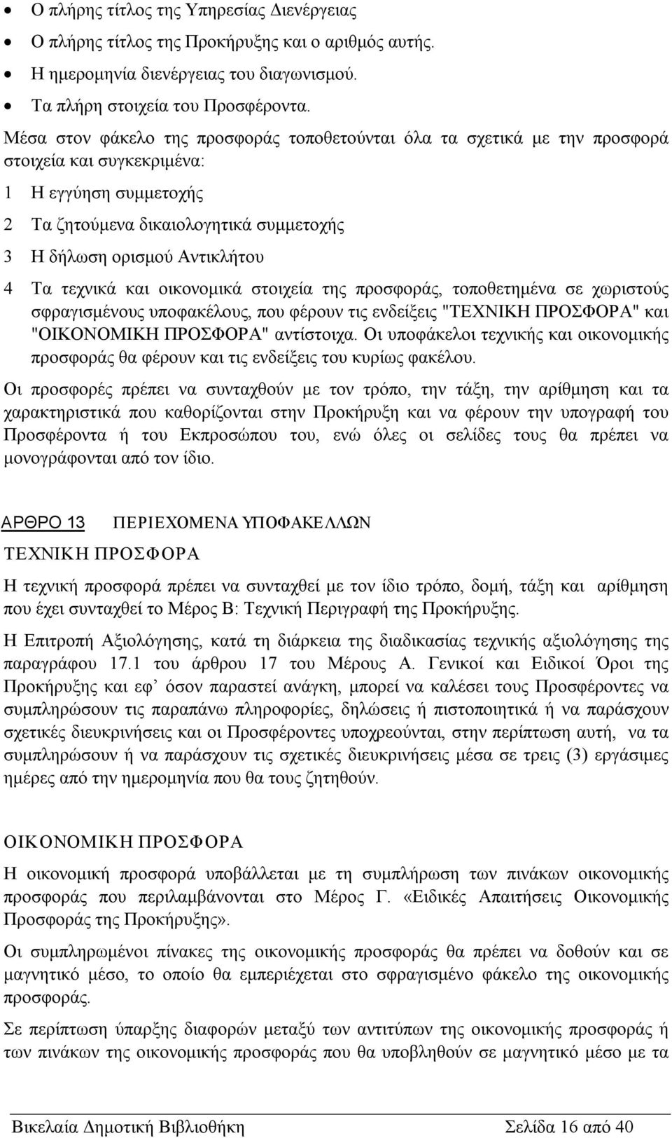 Τα τεχνικά και οικονομικά στοιχεία της προσφοράς, τοποθετημένα σε χωριστούς σφραγισμένους υποφακέλους, που φέρουν τις ενδείξεις "ΤΕΧΝΙΚΗ ΠΡΟΣΦΟΡΑ" και "ΟΙΚΟΝΟΜΙΚΗ ΠΡΟΣΦΟΡΑ" αντίστοιχα.