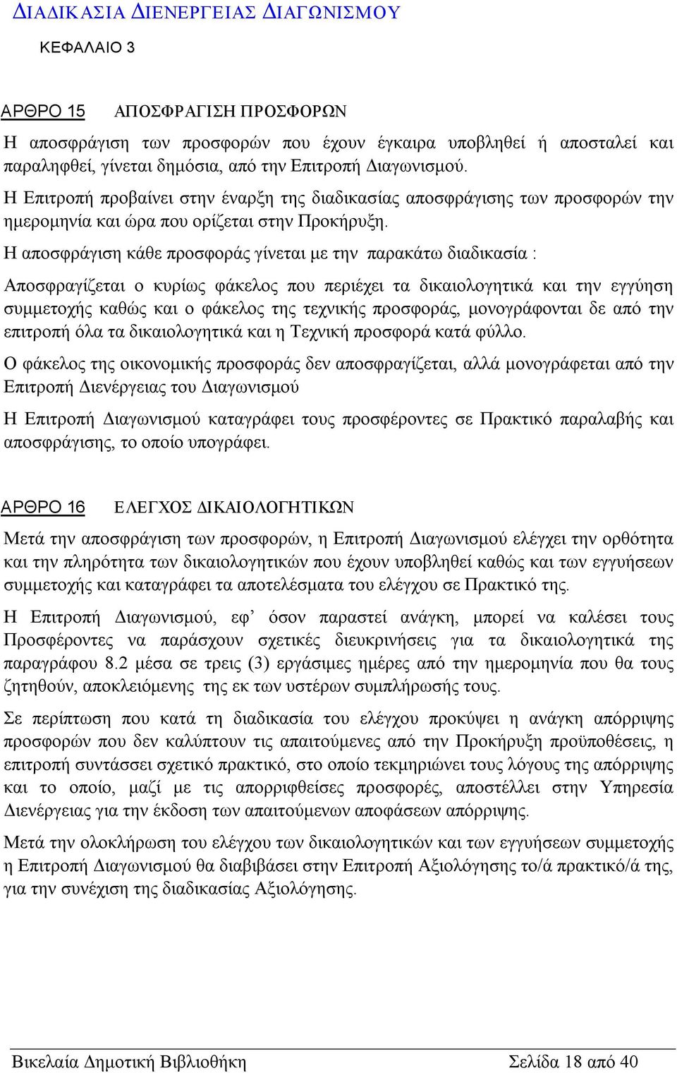 Η αποσφράγιση κάθε προσφοράς γίνεται με την παρακάτω διαδικασία : Αποσφραγίζεται ο κυρίως φάκελος που περιέχει τα δικαιολογητικά και την εγγύηση συμμετοχής καθώς και ο φάκελος της τεχνικής προσφοράς,