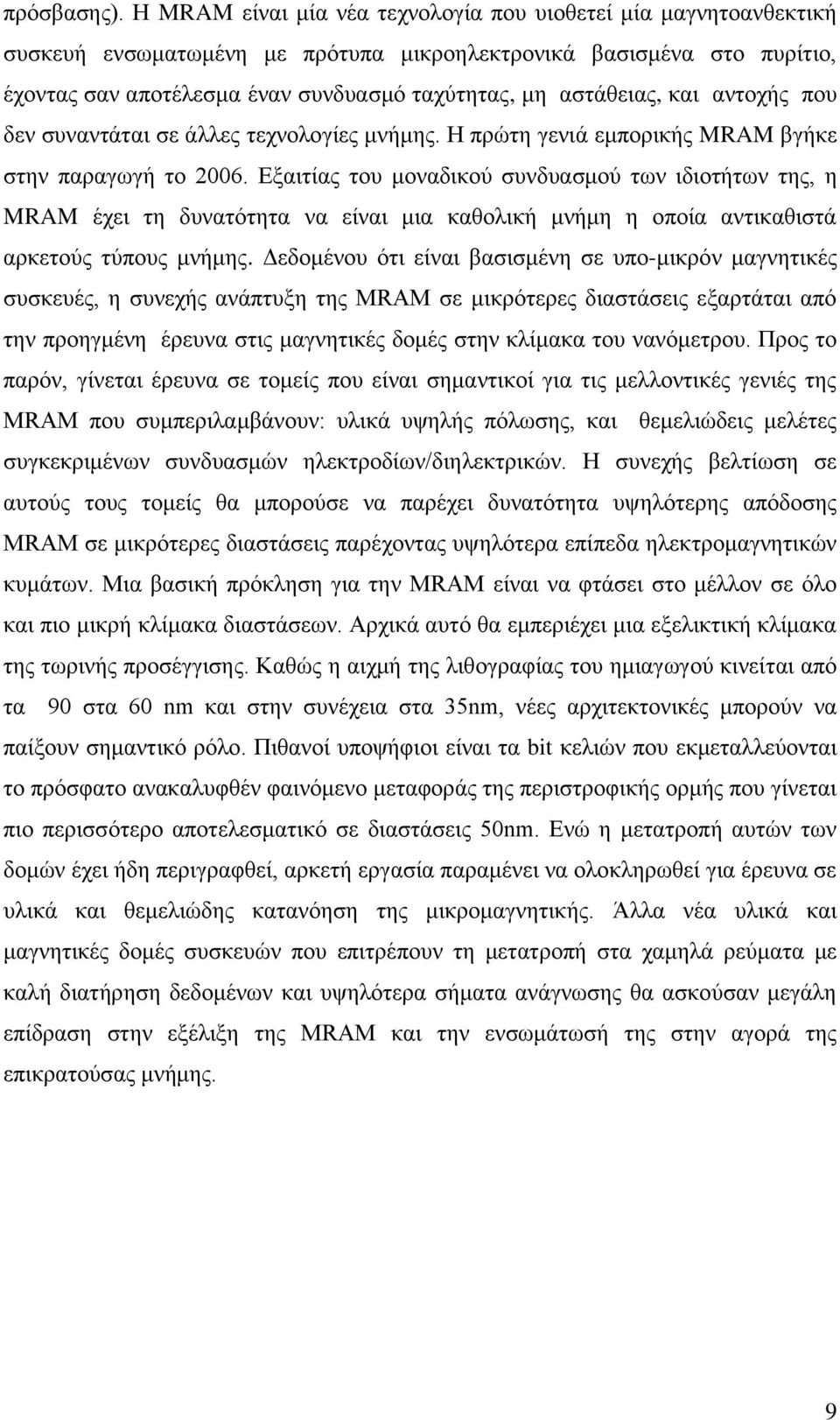 αστάθειας, και αντοχής που δεν συναντάται σε άλλες τεχνολογίες μνήμης. Η πρώτη γενιά εμπορικής MRAM βγήκε στην παραγωγή το 2006.