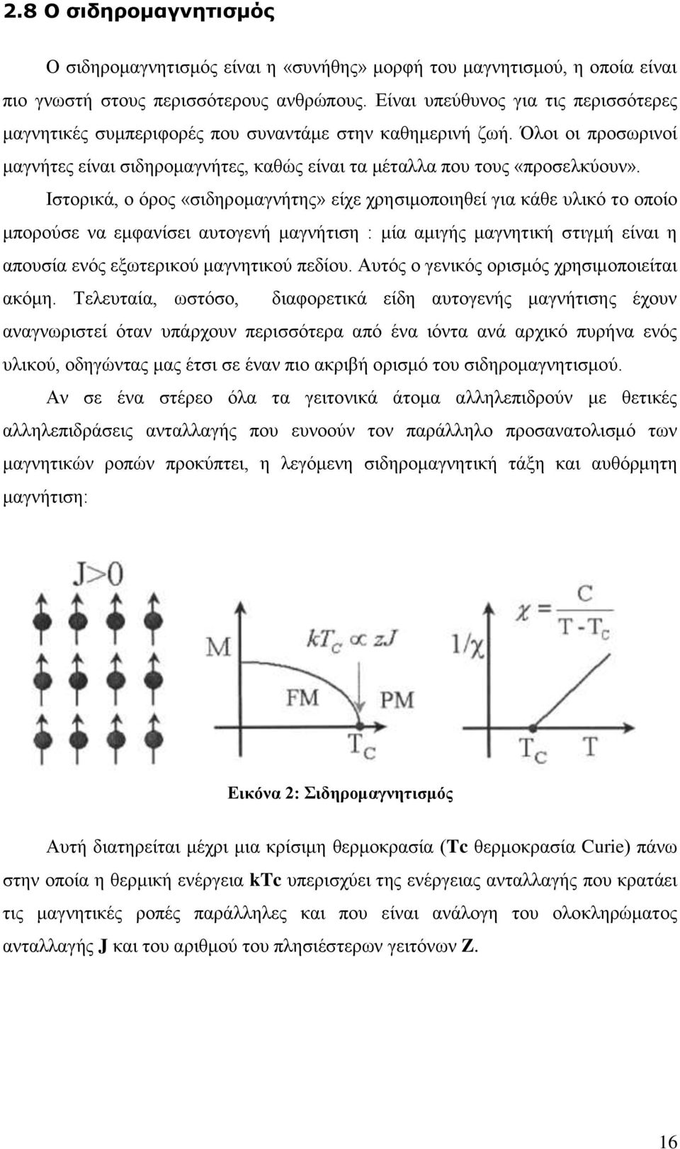 Ιστορικά, ο όρος «σιδηρομαγνήτης» είχε χρησιμοποιηθεί για κάθε υλικό το οποίο μπορούσε να εμφανίσει αυτογενή μαγνήτιση : μία αμιγής μαγνητική στιγμή είναι η απουσία ενός εξωτερικού μαγνητικού πεδίου.