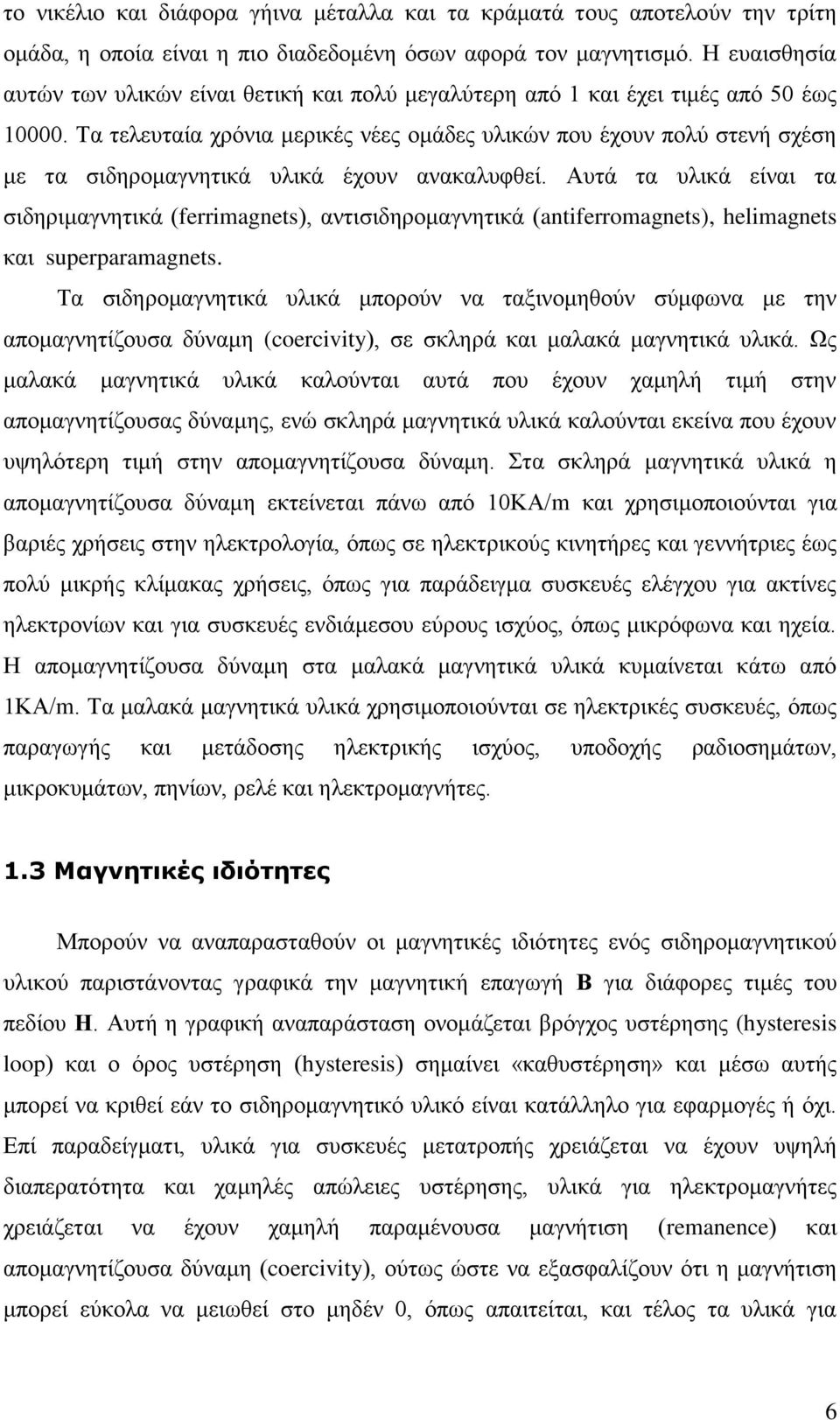 Τα τελευταία χρόνια μερικές νέες ομάδες υλικών που έχουν πολύ στενή σχέση με τα σιδηρομαγνητικά υλικά έχουν ανακαλυφθεί.