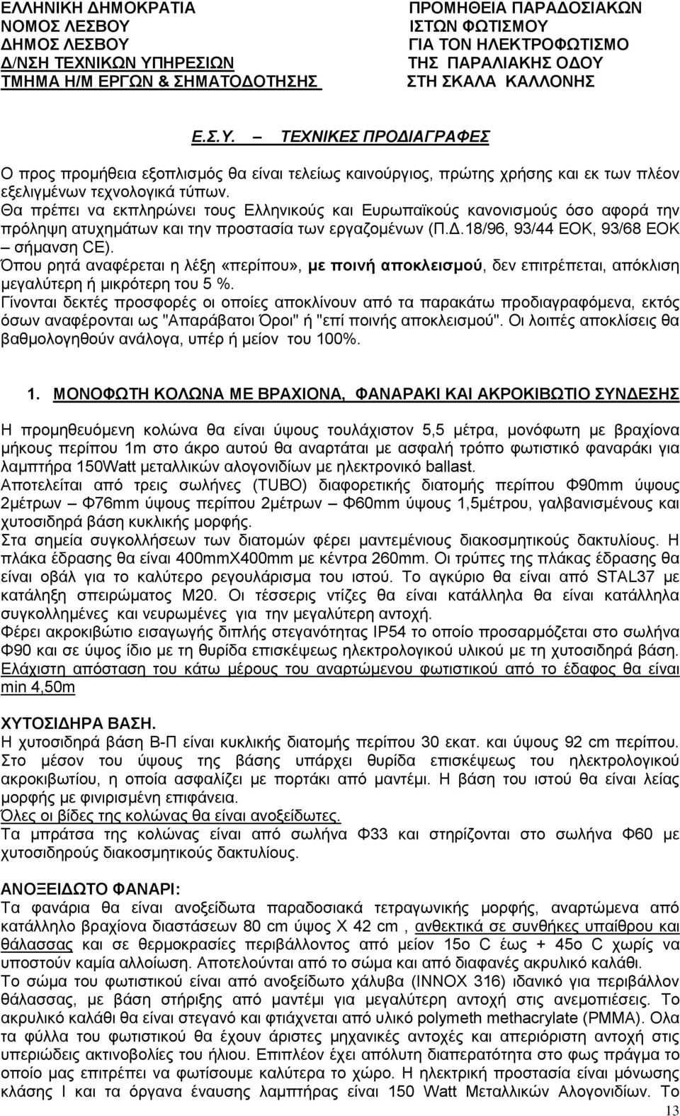 Θα πρέπει να εκπληρώνει τους Ελληνικούς και Ευρωπαϊκούς κανονισμούς όσο αφορά την πρόληψη ατυχημάτων και την προστασία των εργαζομένων (Π.Δ.18/96, 93/44 ΕΟΚ, 93/68 ΕΟΚ σήμανση CE).