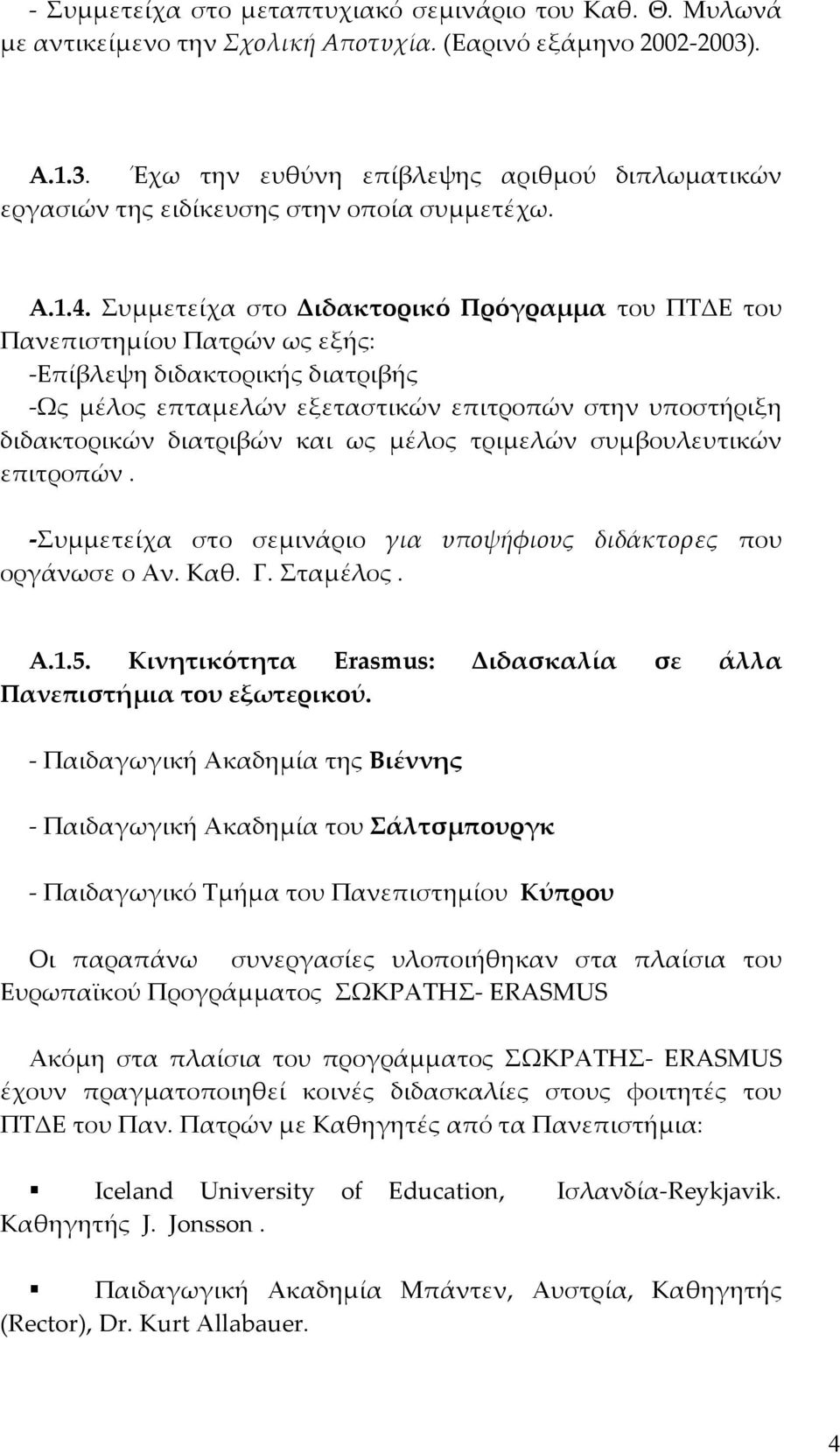 Συμμετείχα στο Διδακτορικό Πρόγραμμα του ΠΤΔΕ του Πανεπιστημίου Πατρών ως εξής: Επίβλεψη διδακτορικής διατριβής Ως μέλος επταμελών εξεταστικών επιτροπών στην υποστήριξη διδακτορικών διατριβών και ως