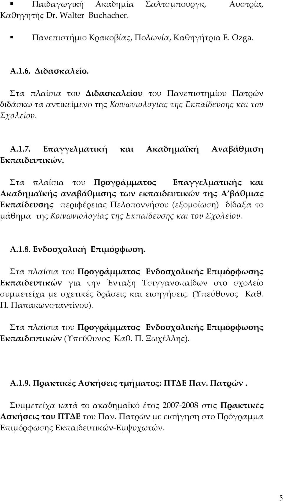 Στα πλαίσια του Προγράμματος Επαγγελματικής και Ακαδημαϊκής αναβάθμισης των εκπαιδευτικών της Α βάθμιας Εκπαίδευσης περιφέρειας Πελοποννήσου (εξομοίωση) δίδαξα το μάθημα της Κοινωνιολογίας της