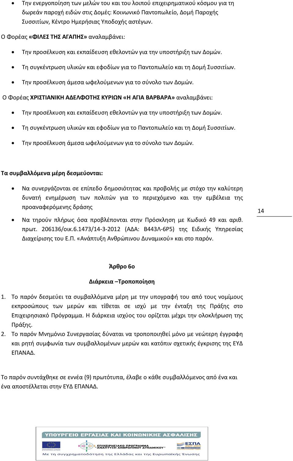 Την προσέλκυση άμεσα ωφελούμενων για το σύνολο των Δομών. Ο Φορέας ΧΡΙΣΤΙΑΝΙΚΗ ΑΔΕΛΦΟΤΗΣ ΚΥΡΙΩΝ «Η ΑΓΙΑ ΒΑΡΒΑΡΑ» αναλαμβάνει: Την προσέλκυση και εκπαίδευση εθελοντών για την υποστήριξη των Δομών.