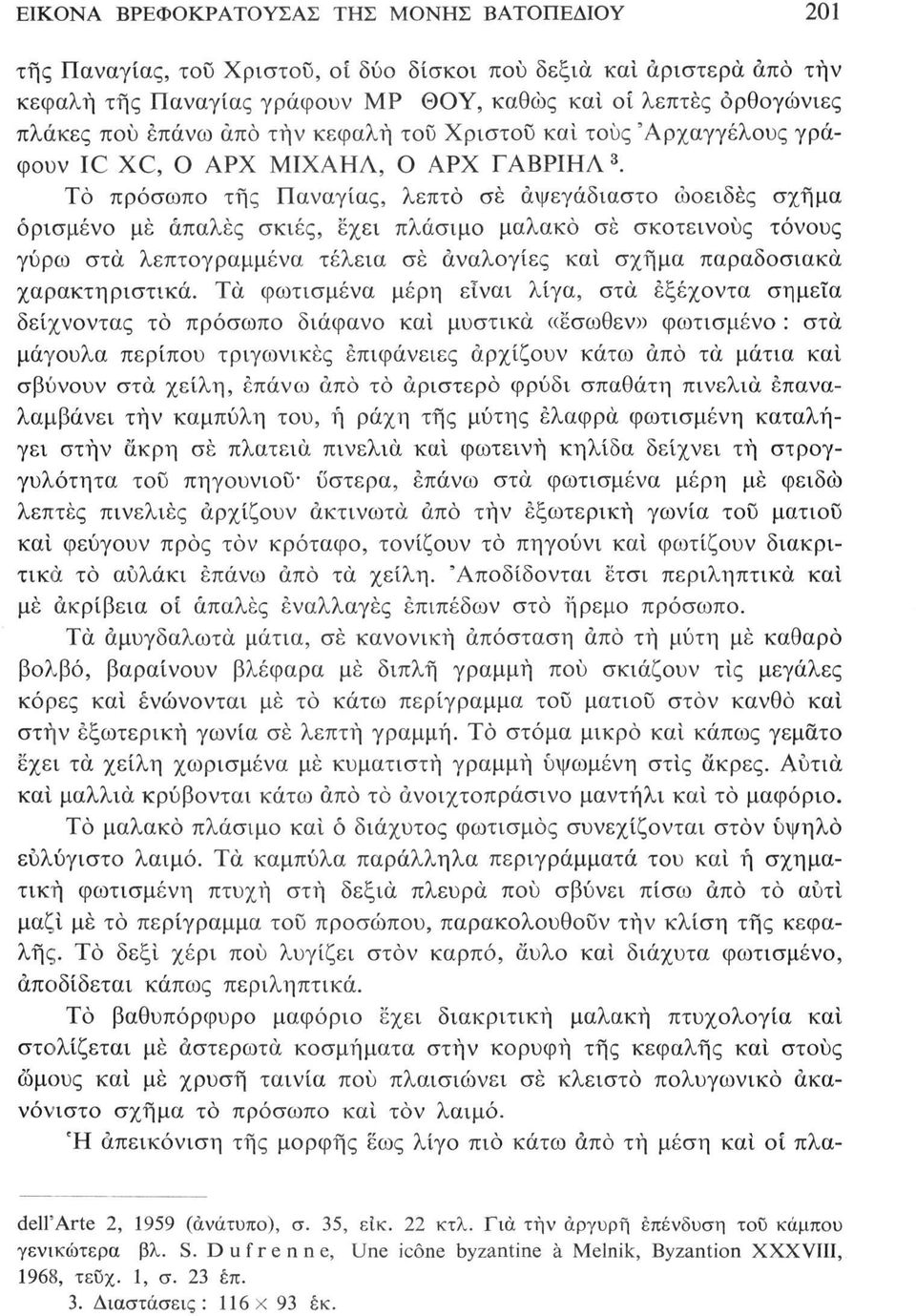 Το πρόσωπο της Παναγίας, λεπτό σέ αψεγάδιαστο ωοειδές σχήμα ορισμένο μέ απαλές σκιές, έχει πλάσιμο μαλακό σέ σκοτεινούς τόνους γύρω στα λεπτογραμμένα τέλεια σέ αναλογίες καί σχήμα παραδοσιακά