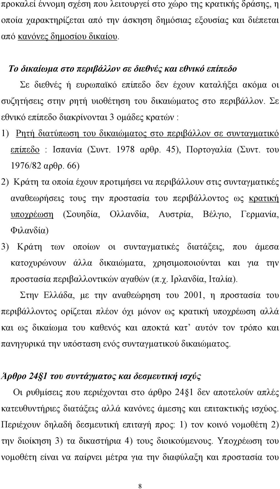 Σε εθνικό επίπεδο διακρίνονται 3 οµάδες κρατών : 1) Ρητή διατύπωση του δικαιώµατος στο περιβάλλον σε συνταγµατικό επίπεδο : Ισπανία (Συντ. 1978 αρθρ. 45), Πορτογαλία (Συντ. του 1976/82 αρθρ.