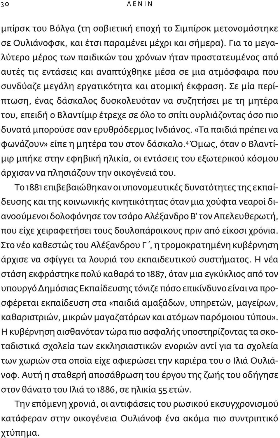 Σε μία περίπτωση, ένας δάσκαλος δυσκολευόταν να συζητήσει με τη μητέρα του, επειδή ο Βλαντίμιρ έτρεχε σε όλο το σπίτι ουρλιάζοντας όσο πιο δυνατά μπορούσε σαν ερυθρόδερμος Ινδιάνος.
