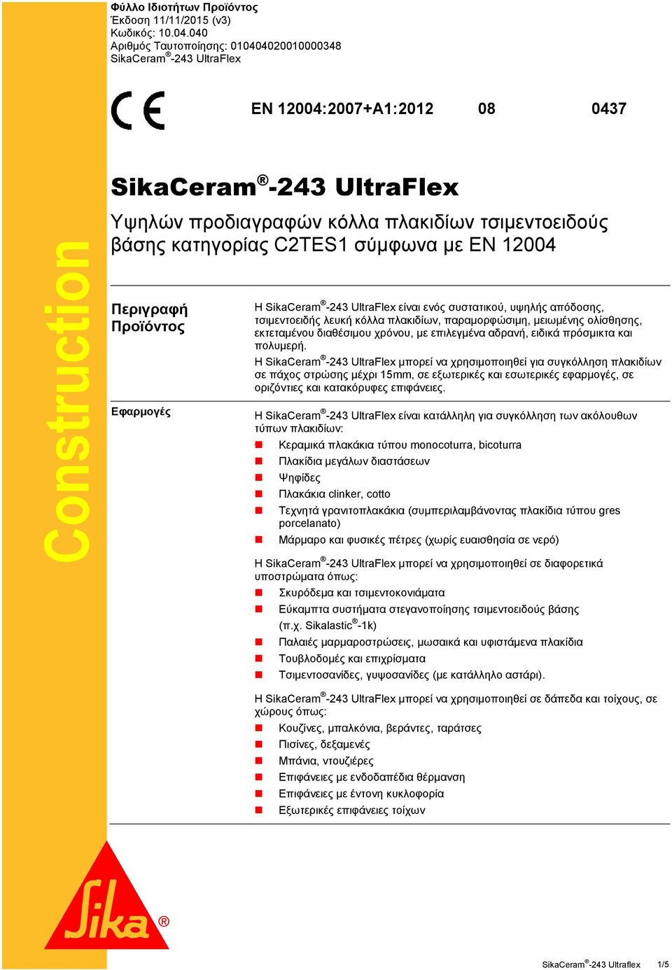 σύμφωνα με ΕΝ 12004 Περιγραφή Προϊόντος Εφαρμογές Η SikaCeram -243 UltraFlex είναι ενός συστατικού, υψηλής απόδοσης, τσιμεντοειδής λευκή κόλλα πλακιδίων, παραμορφώσιμη, μειωμένης ολίσθησης,