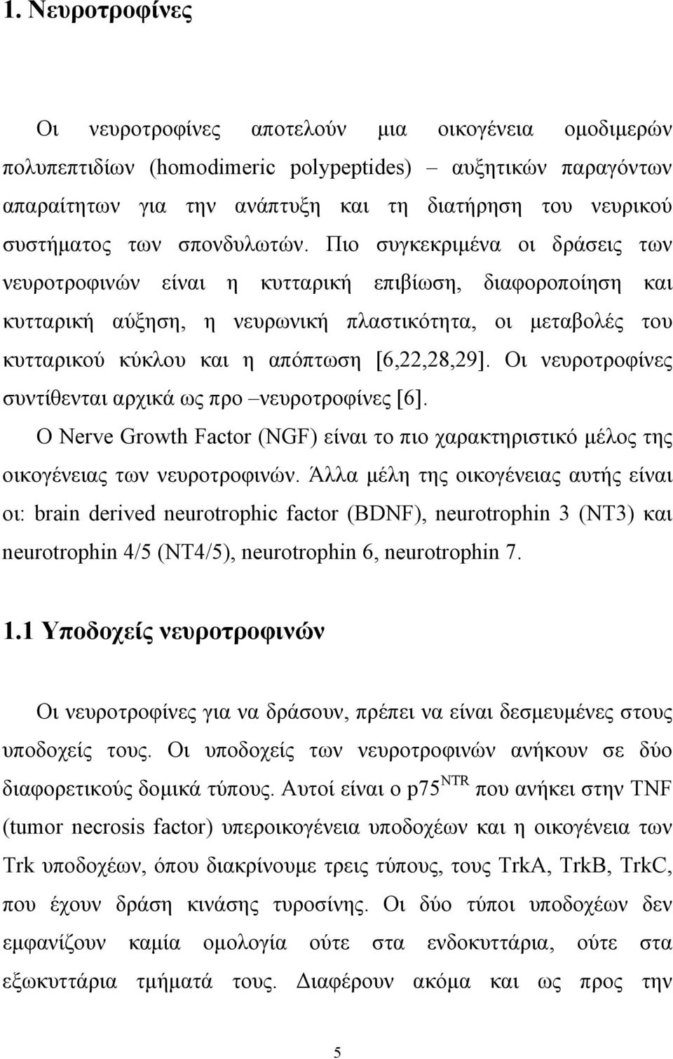 Πιο συγκεκριμένα οι δράσεις των νευροτροφινών είναι η κυτταρική επιβίωση, διαφοροποίηση και κυτταρική αύξηση, η νευρωνική πλαστικότητα, οι μεταβολές του κυτταρικού κύκλου και η απόπτωση [6,22,28,29].