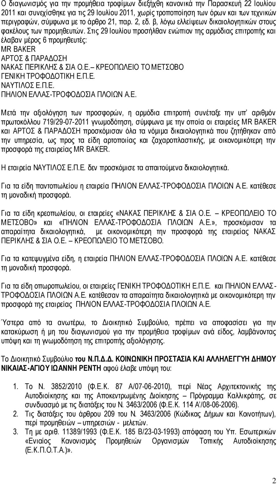 Στις 29 Ιουλίου προσήλθαν ενώπιον της αρμόδιας επιτροπής και έλαβαν μέρος 6 προμηθευτές: MR BAKER ΑΡΤΟΣ & ΠΑΡΑΔΟΣΗ ΝΑΚΑΣ ΠΕΡΙΚΛΗΣ & ΣΙΑ Ο.Ε. ΚΡΕΟΠΩΛΕΙΟ ΤΟ ΜΕΤΣΟΒΟ ΓΕΝΙΚΗ ΤΡΟΦΟΔΟΤΙΚΗ Ε.Π.Ε. ΝΑΥΤΙΛΟΣ Ε.