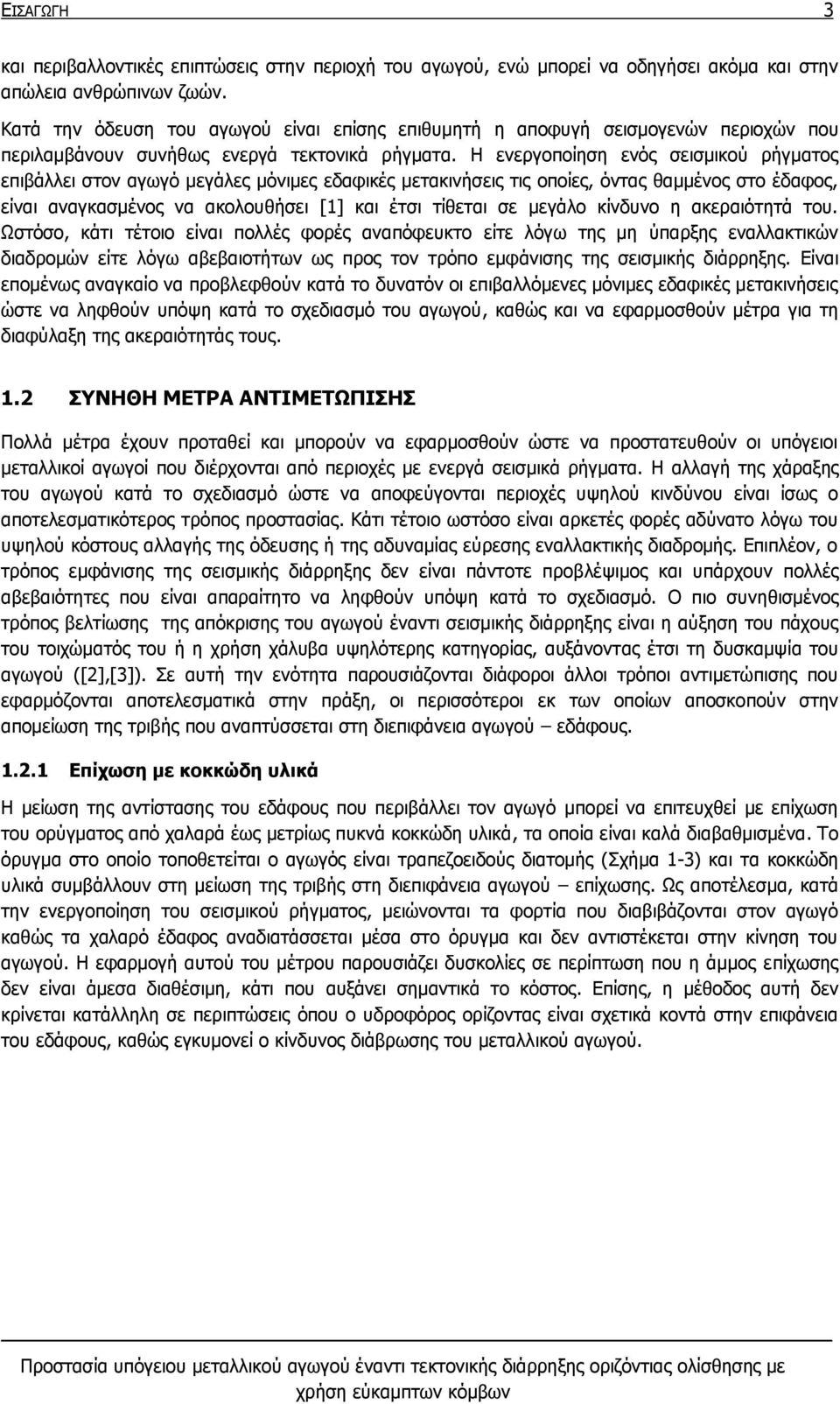 Η ενεργοποίηση ενός σεισμικού ρήγματος επιβάλλει στον αγωγό μεγάλες μόνιμες εδαφικές μετακινήσεις τις οποίες, όντας θαμμένος στο έδαφος, είναι αναγκασμένος να ακολουθήσει [1] και έτσι τίθεται σε