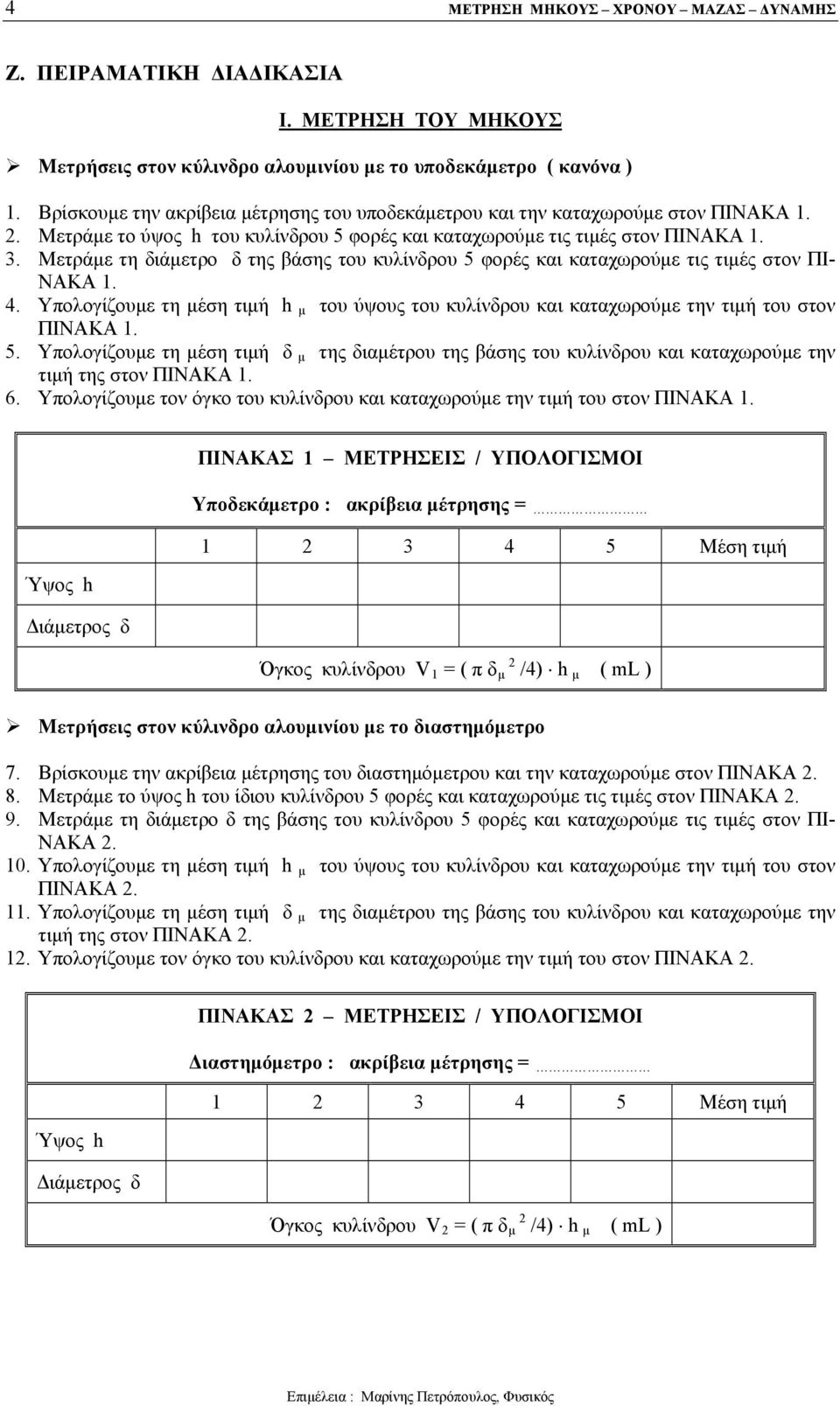 Μετράμε τη διάμετρο δ της βάσης του κυλίνδρου 5 φορές και καταχωρούμε τις τιμές στον ΠΙ- ΝΑΚΑ 1. 4. Υπολογίζουμε τη μέση τιμή h μ του ύψους του κυλίνδρου και καταχωρούμε την τιμή του στον ΠΙΝΑΚΑ 1. 5. Υπολογίζουμε τη μέση τιμή δ μ της διαμέτρου της βάσης του κυλίνδρου και καταχωρούμε την τιμή της στον ΠΙΝΑΚΑ 1.