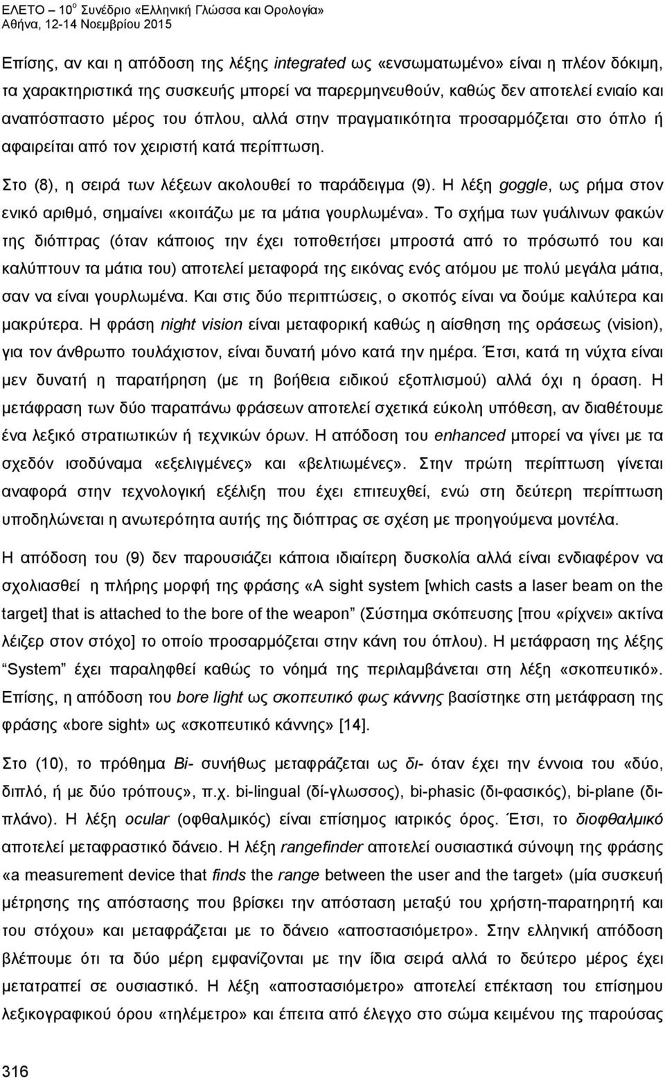 Η λέξη goggle, ως ρήμα στον ενικό αριθμό, σημαίνει «κοιτάζω με τα μάτια γουρλωμένα».