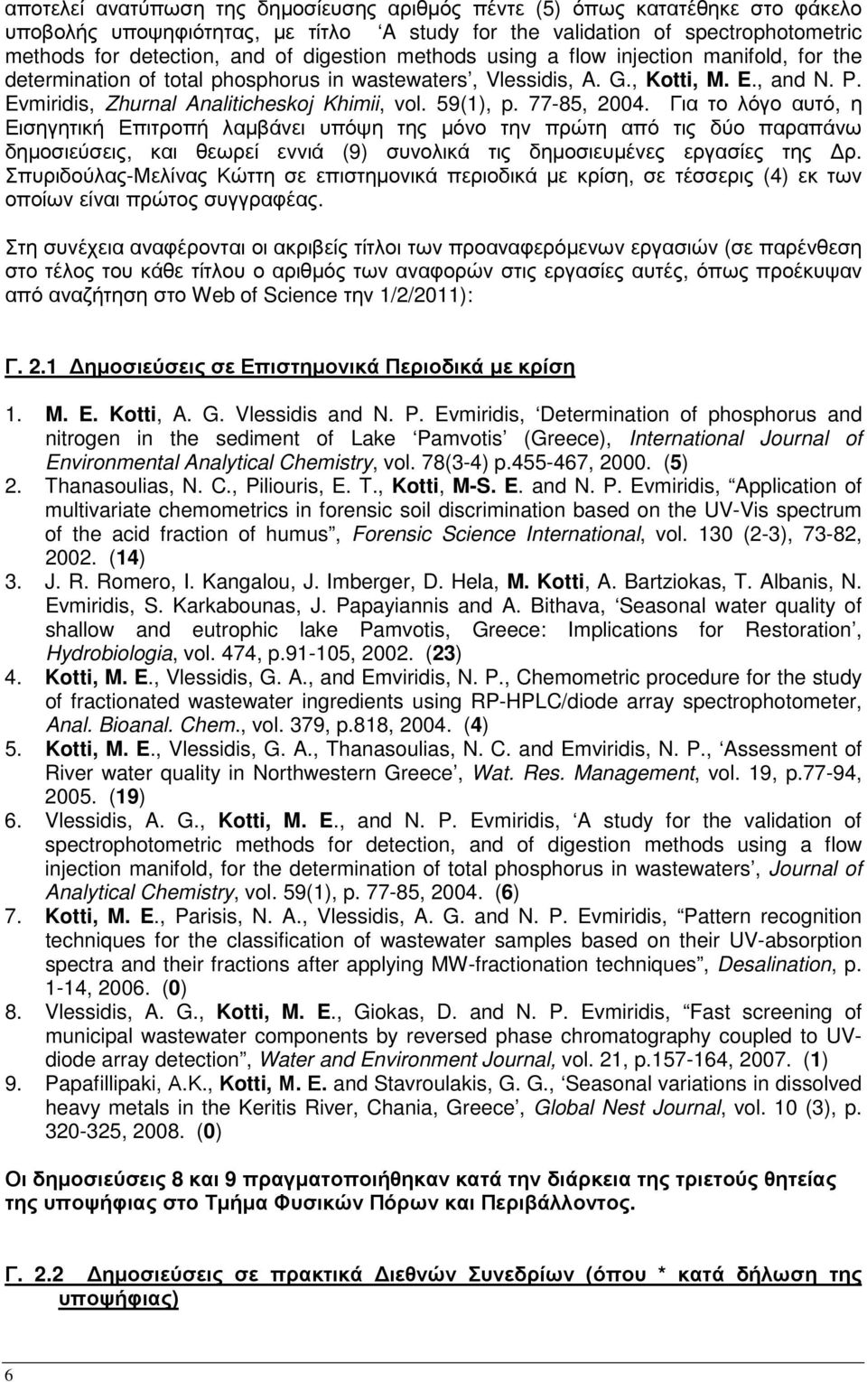 59(1), p. 77-85, 2004. Για το λόγο αυτό, η Εισηγητική Επιτροπή λαµβάνει υπόψη της µόνο την πρώτη από τις δύο παραπάνω δηµοσιεύσεις, και θεωρεί εννιά (9) συνολικά τις δηµοσιευµένες εργασίες της ρ.