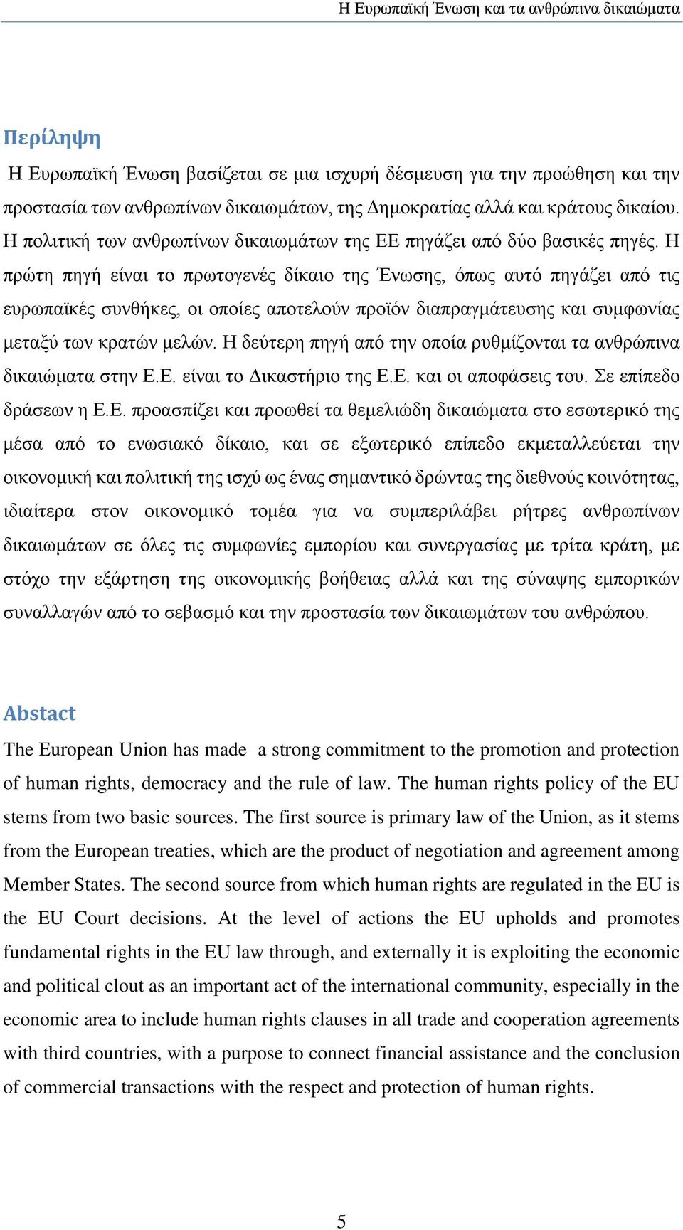 Η πρώτη πηγή είναι το πρωτογενές δίκαιο της Ένωσης, όπως αυτό πηγάζει από τις ευρωπαϊκές συνθήκες, οι οποίες αποτελούν προϊόν διαπραγμάτευσης και συμφωνίας μεταξύ των κρατών μελών.