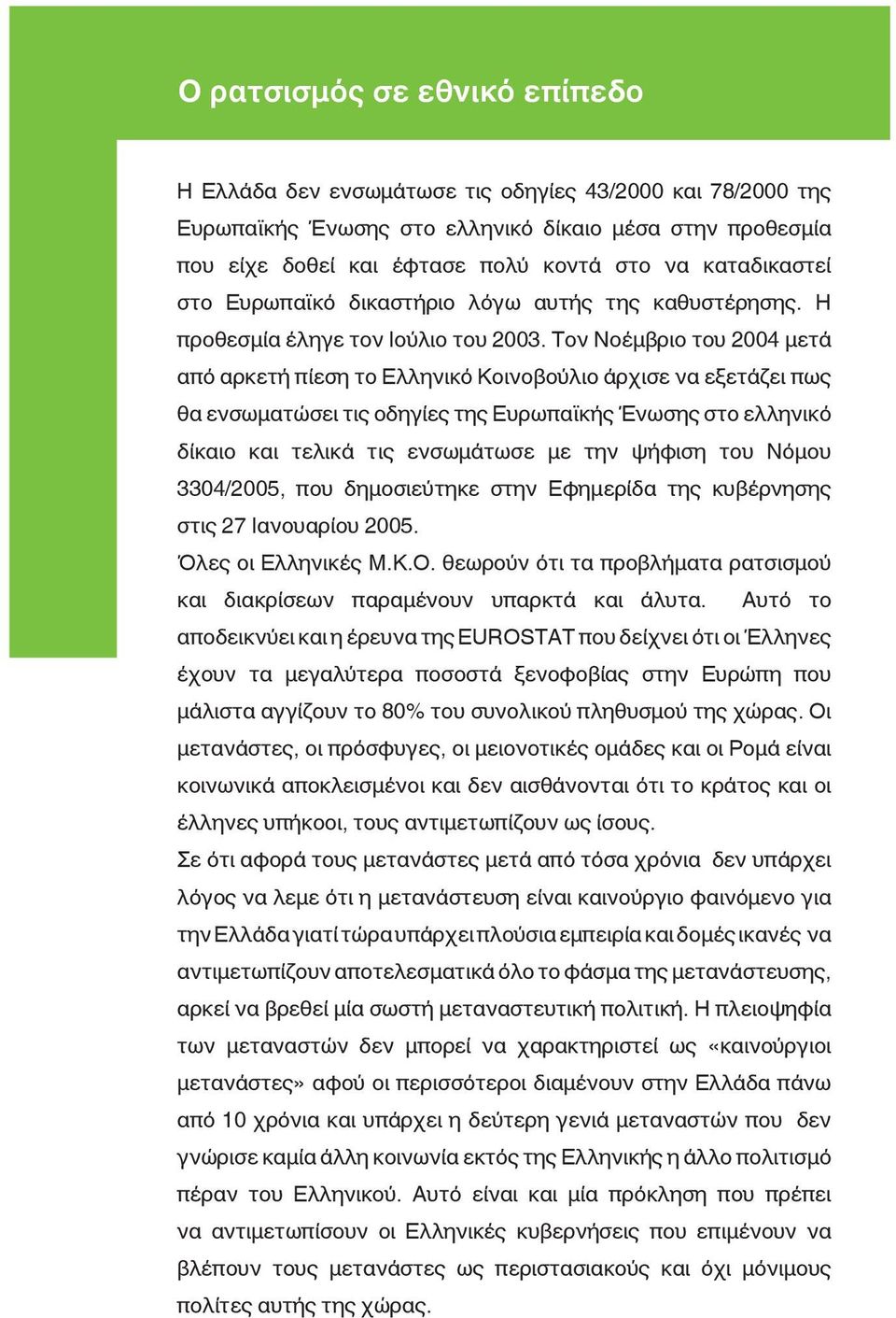 Τον Νοέμβριο του 2004 μετά από αρκετή πίεση το Ελληνικό Κοινοβούλιο άρχισε να εξετάζει πως θα ενσωματώσει τις οδηγίες της Ευρωπαϊκής Ένωσης στο ελληνικό δίκαιο και τελικά τις ενσωμάτωσε με την ψήφιση