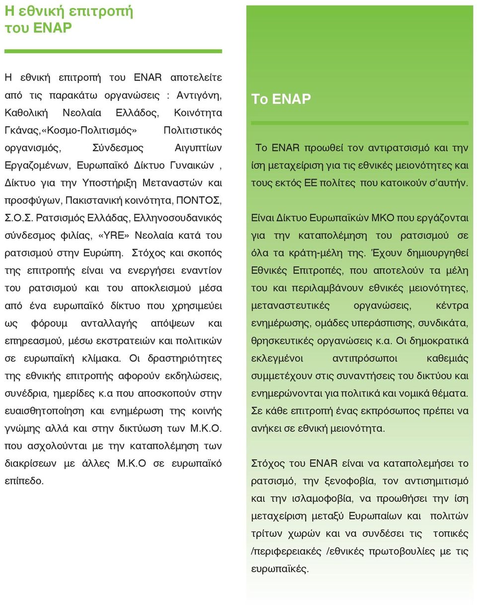 Στόχος και σκοπός της επιτροπής είναι να ενεργήσει εναντίον του ρατσισμού και του αποκλεισμού μέσα από ένα ευρωπαϊκό δίκτυο που χρησιμεύει ως φόρουμ ανταλλαγής απόψεων και επηρεασμού, μέσω