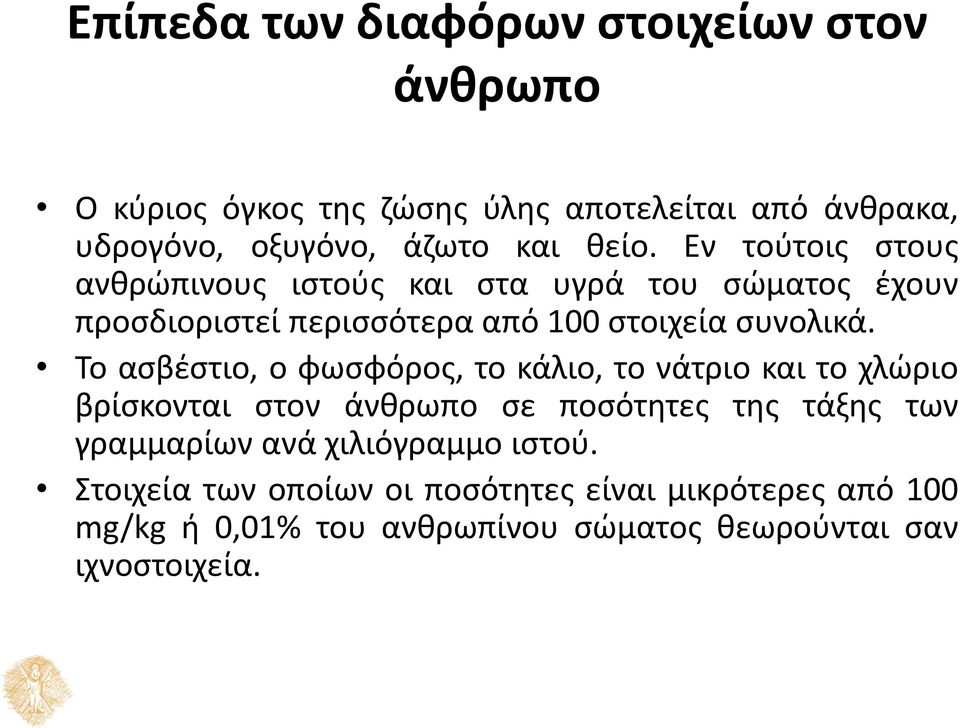 Το ασβέστιο, ο φωσφόρος, το κάλιο, το νάτριο και το χλώριο βρίσκονται στον άνθρωπο σε ποσότητες της τάξης των γραμμαρίων ανά