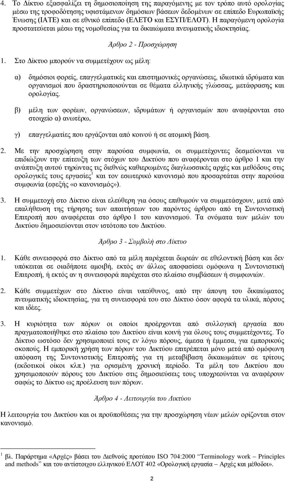 Στο Δίκτυο μπορούν να συμμετέχουν ως μέλη: α) δημόσιοι φορείς, επαγγελματικές και επιστημονικές οργανώσεις, ιδιωτικά ιδρύματα και οργανισμοί που δραστηριοποιούνται σε θέματα ελληνικής γλώσσας,