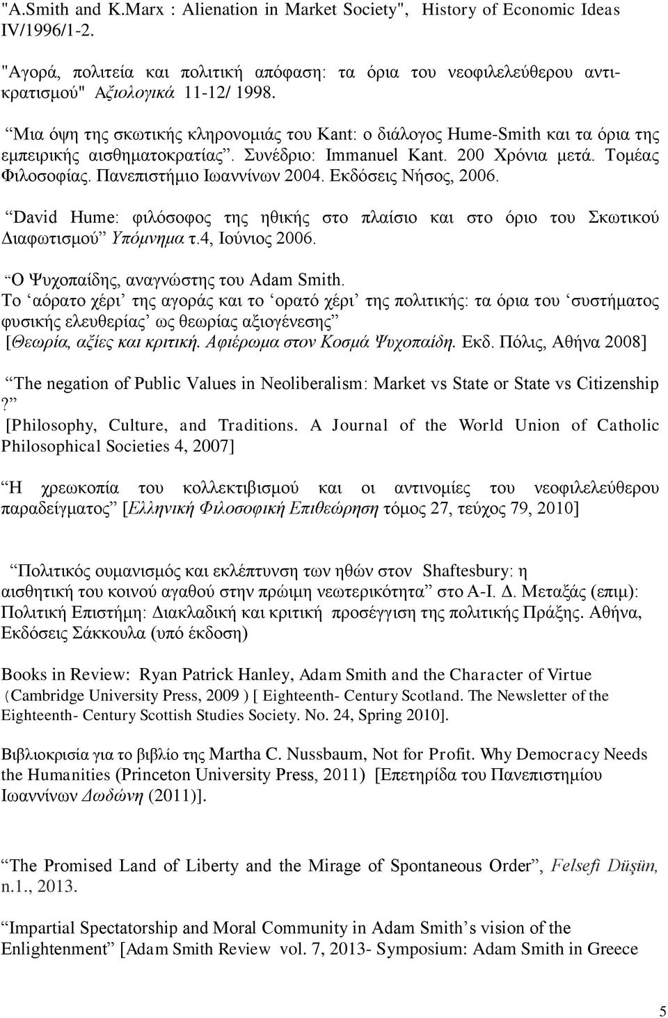 Εκδόσεις Νήσος, 2006. David Hume: φιλόσοφος της ηθικής στο πλαίσιο και στο όριο του Σκωτικού Διαφωτισμού Υπόμνημα τ.4, Ιούνιος 2006. Ο Ψυχοπαίδης, αναγνώστης του Adam Smith.