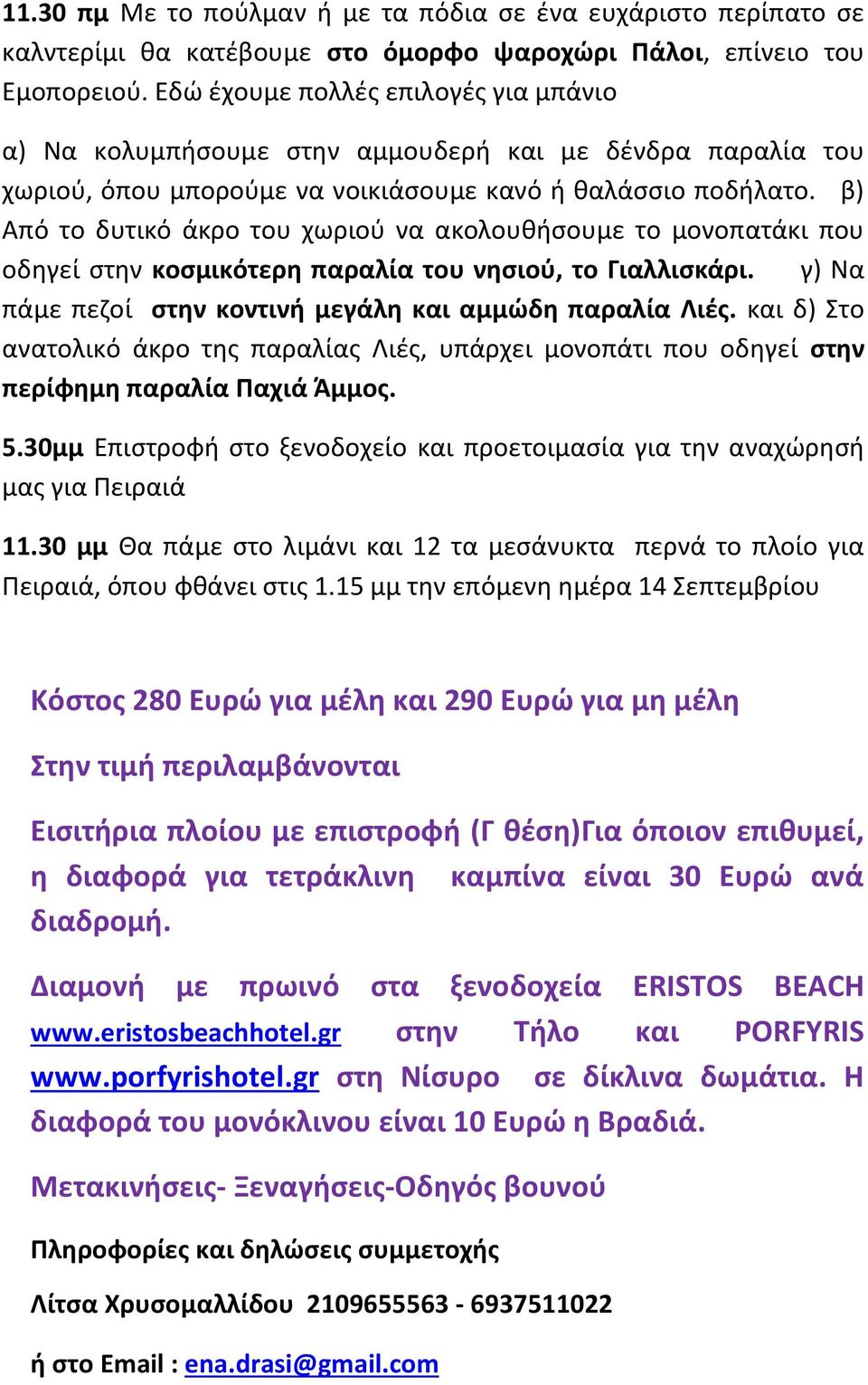 β) Από το δυτικό άκρο του χωριού να ακολουθήσουμε το μονοπατάκι που οδηγεί στην κοσμικότερη παραλία του νησιού, το Γιαλλισκάρι. γ) Να πάμε πεζοί στην κοντινή μεγάλη και αμμώδη παραλία Λιές.