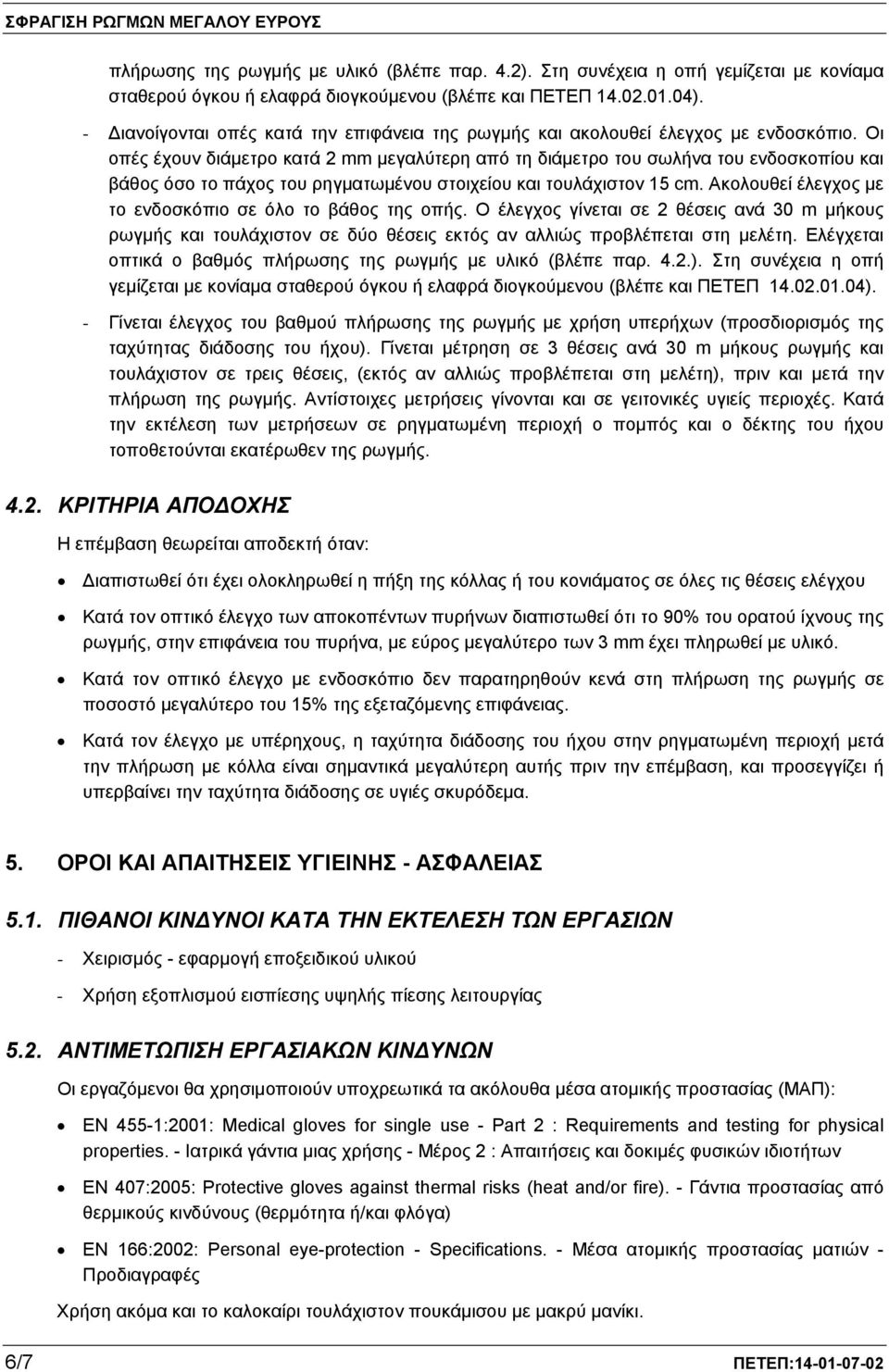 Οι οπές έχουν διάμετρο κατά 2 mm μεγαλύτερη από τη διάμετρο του σωλήνα του ενδοσκοπίου και βάθος όσο το πάχος του ρηγματωμένου στοιχείου και τουλάχιστον 15 cm.