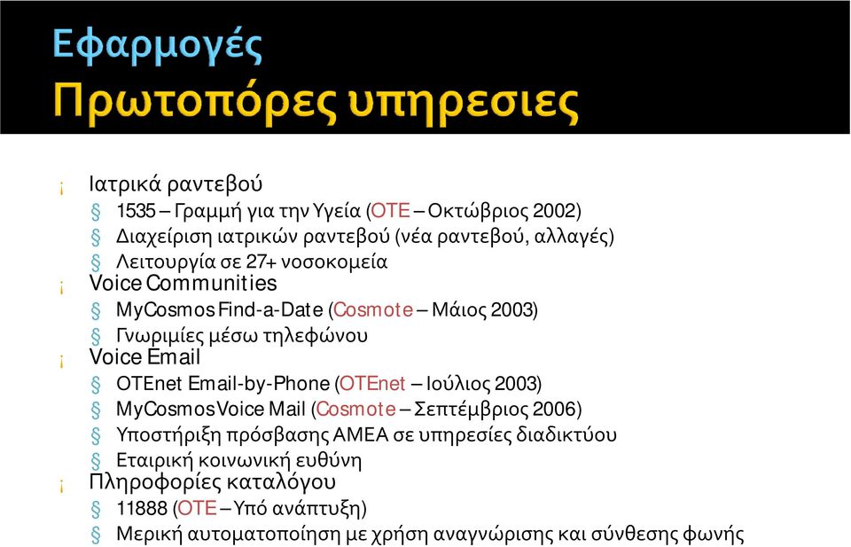 ΟΤΕnetEmail-by-Phone (OTEnet Ιούλιος 2003) MyCosmos Voice Mail (Cosmote Σεπτέμβριος 2006) Υποστήριξη πρόσβασης ΑΜΕΑ σε υπηρεσίες