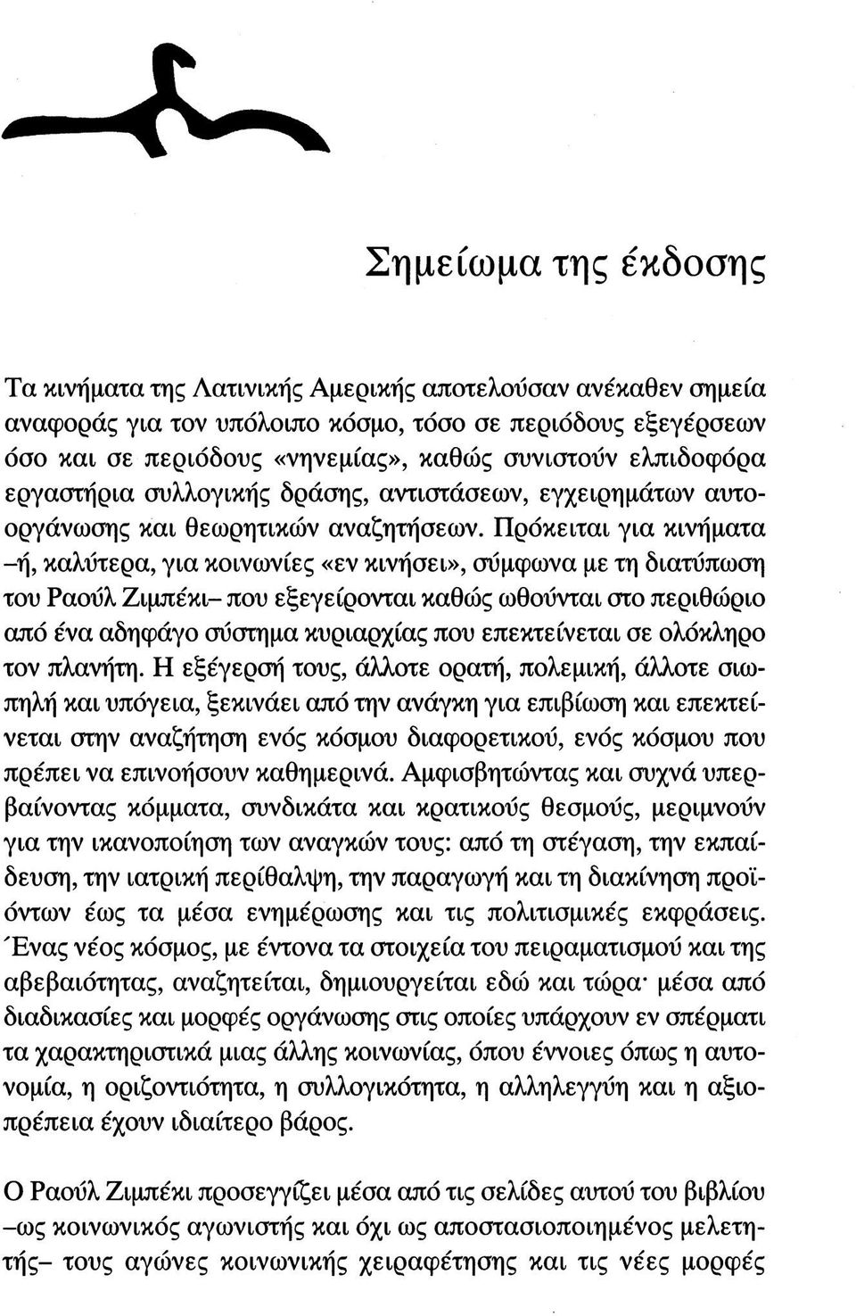 Πρόκειται για κινήματα -ή, καλύτερα, για κοινωνίες «εν κινήσει», συμφωνά με τη διατύπωση του Ραούλ Ζιμπέκι- που εξεγείρονται καθώς ωθούνται στο περιθώριο από ένα αδηφάγο σύστημα κυριαρχίας που