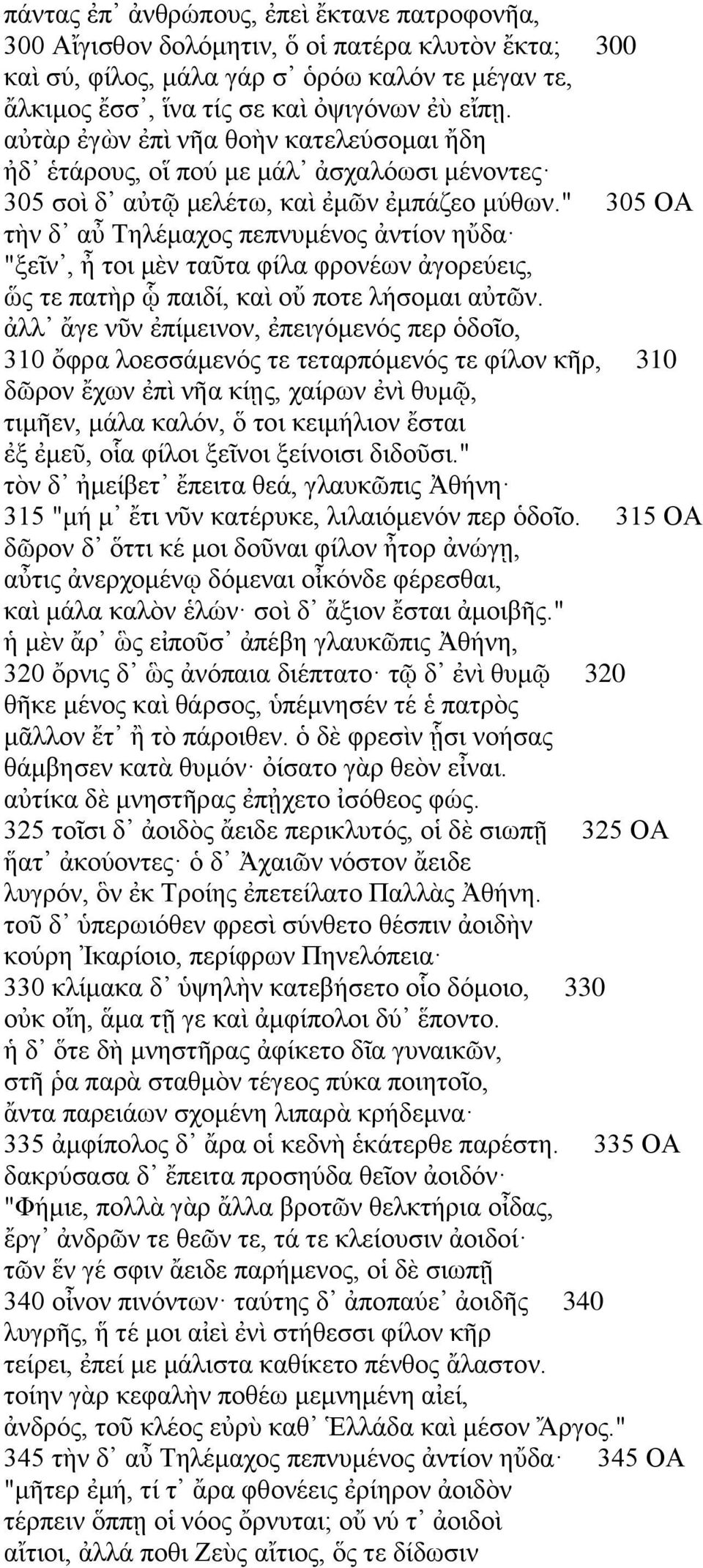 " 305 ΟΑ τὴν δ αὖ Τηλέμαχος πεπνυμένος ἀντίον ηὔδα "ξεῖν, ἦ τοι μὲν ταῦτα φίλα φρονέων ἀγορεύεις, ὥς τε πατὴρ ᾧ παιδί, καὶ οὔ ποτε λήσομαι αὐτῶν.