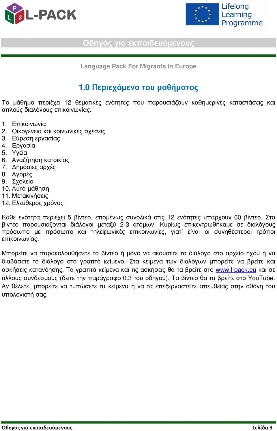 Ελεύθερος χρόνος Κάθε ενότητα περιέχει 5 βίντεο, εποµένως συνολικά στις 12 ενότητες υπάρχουν 60 βίντεο. Στα βίντεο παρουσιάζονται διάλογοι µεταξύ 2-3 ατόµων.