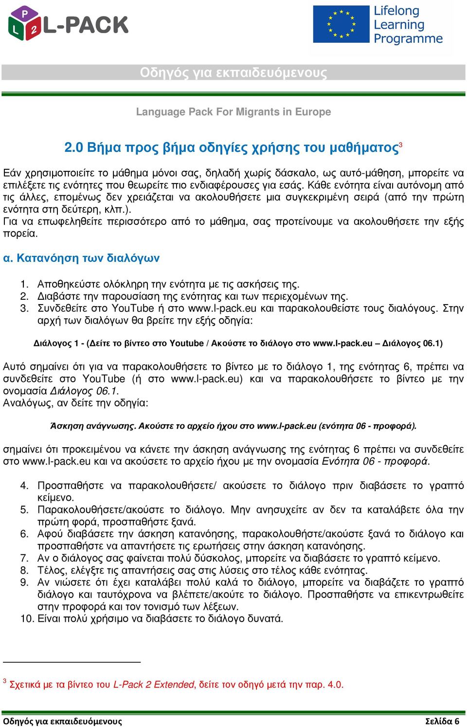 Για να επωφεληθείτε περισσότερο από το µάθηµα, σας προτείνουµε να ακολουθήσετε την εξής πορεία. α. Κατανόηση των διαλόγων 1. Αποθηκεύστε ολόκληρη την ενότητα µε τις ασκήσεις της. 2.