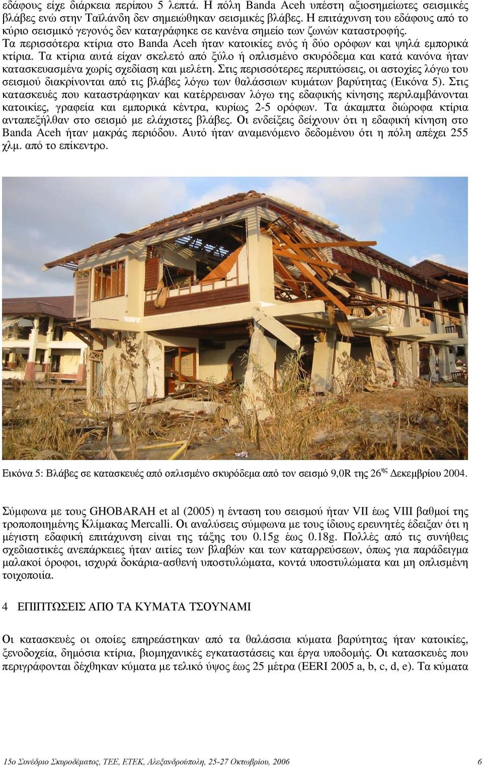 Τα περισσότερα κτίρια στο Banda Aceh ήταν κατοικίες ενός ή δύο ορόφων και ψηλά εμπορικά κτίρια.