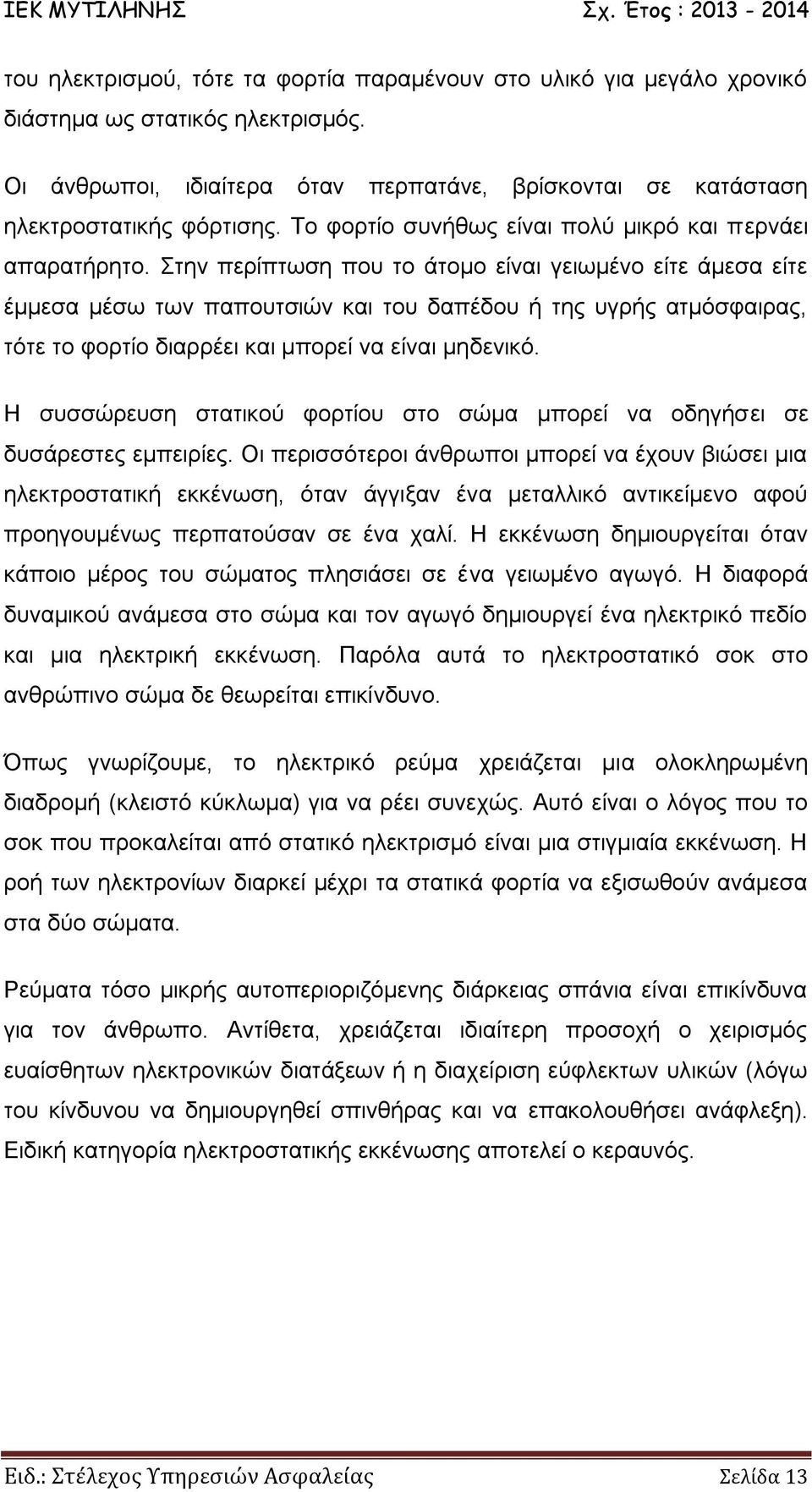 Στην περίπτωση που το άτομο είναι γειωμένο είτε άμεσα είτε έμμεσα μέσω των παπουτσιών και του δαπέδου ή της υγρής ατμόσφαιρας, τότε το φορτίο διαρρέει και μπορεί να είναι μηδενικό.