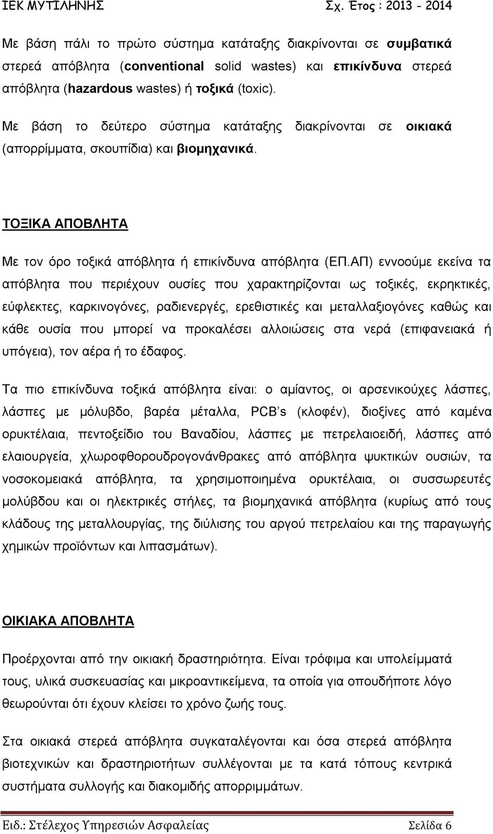 ΑΠ) εννοούμε εκείνα τα απόβλητα που περιέχουν ουσίες που χαρακτηρίζονται ως τοξικές, εκρηκτικές, εύφλεκτες, καρκινογόνες, ραδιενεργές, ερεθιστικές και μεταλλαξιογόνες καθώς και κάθε ουσία που μπορεί