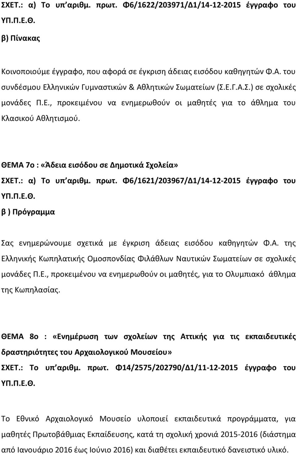 ΘΕΜΑ 7ο : «Άδεια εισόδου σε Δημοτικά Σχολεία» ΣΧΕΤ.: α) Το υπ αριθμ. πρωτ. Φ6/1621/203967/Δ1/14-12-2015 έγγραφο του β ) Πρόγραμμα Σας ενημερώνουμε σχετικά με έγκριση άδειας εισόδου καθηγητών Φ.Α. της Ελληνικής Κωπηλατικής Ομοσπονδίας Φιλάθλων Ναυτικών Σωματείων σε σχολικές μονάδες Π.