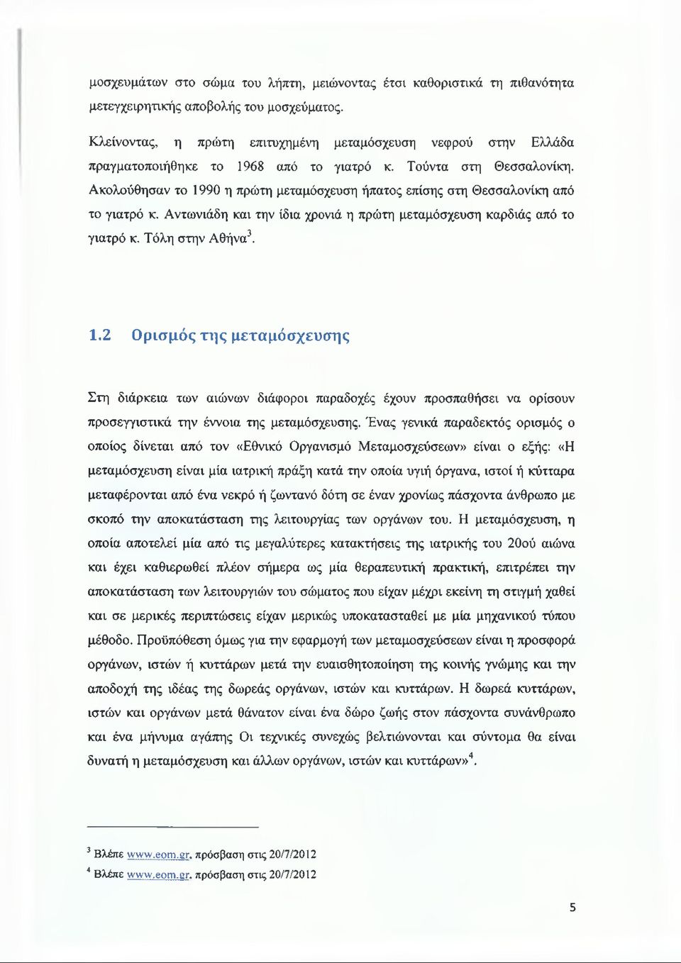Ακολούθησαν το 1990 η πρώτη μεταμόσχευση ήπατος επίσης στη Θεσσαλονίκη από το γιατρό κ. Αντωνιάδη και την ίδια χρονιά η πρώτη μεταμόσχευση καρδιάς από το γιατρό κ. Τόλη στην Αθήνα3. 1.2 Ορισμός της μεταμόσχευσης Στη διάρκεια των αιώνων διάφοροι παραδοχές έχουν προσπαθήσει να ορίσουν προσεγγιστικά την έννοια της μεταμόσχευσης.