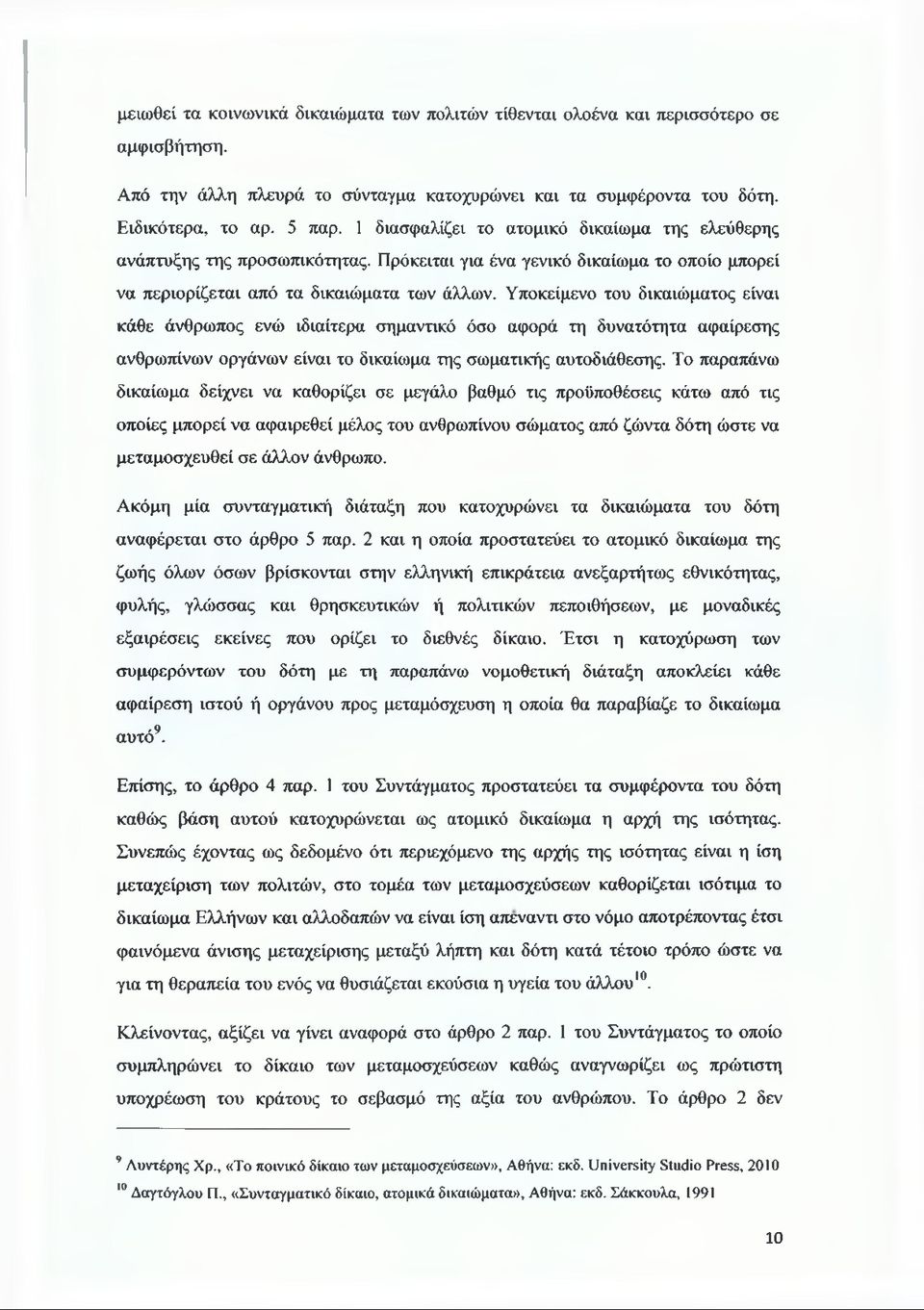 Υποκείμενο του δικαιώματος είναι κάθε άνθρωπος ενώ ιδιαίτερα σημαντικό όσο αφορά τη δυνατότητα αφαίρεσης ανθρωπίνων οργάνων είναι το δικαίωμα της σωματικής αυτοδιάθεσης.