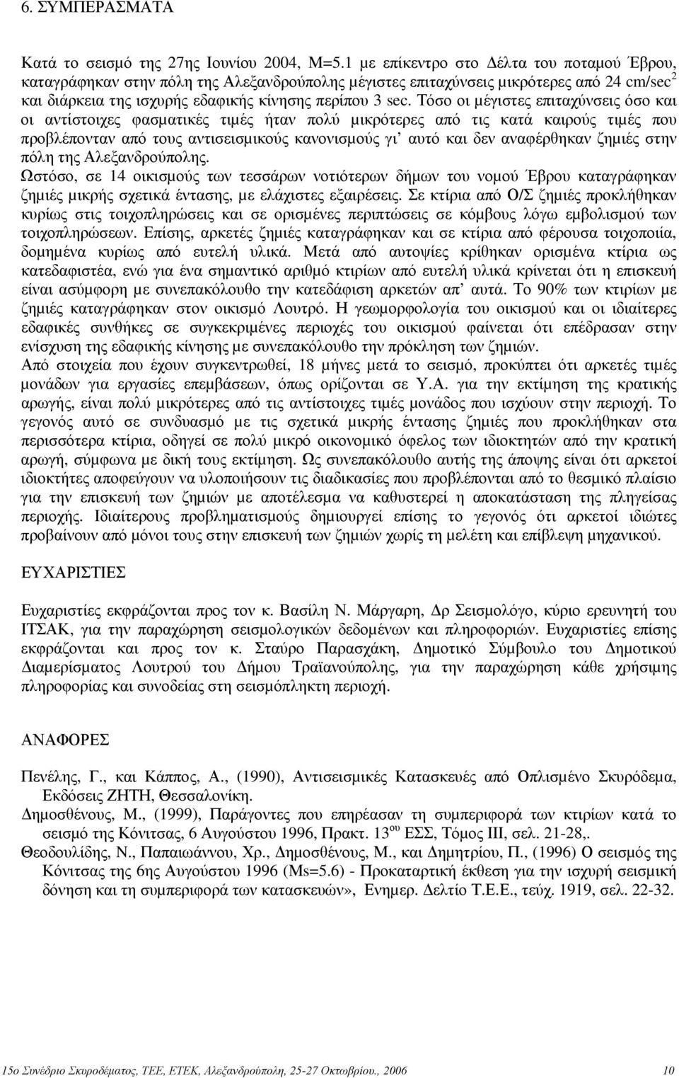 Τόσο οι µέγιστες επιταχύνσεις όσο και οι αντίστοιχες φασµατικές τιµές ήταν πολύ µικρότερες από τις κατά καιρούς τιµές που προβλέπονταν από τους αντισεισµικούς κανονισµούς γι αυτό και δεν αναφέρθηκαν