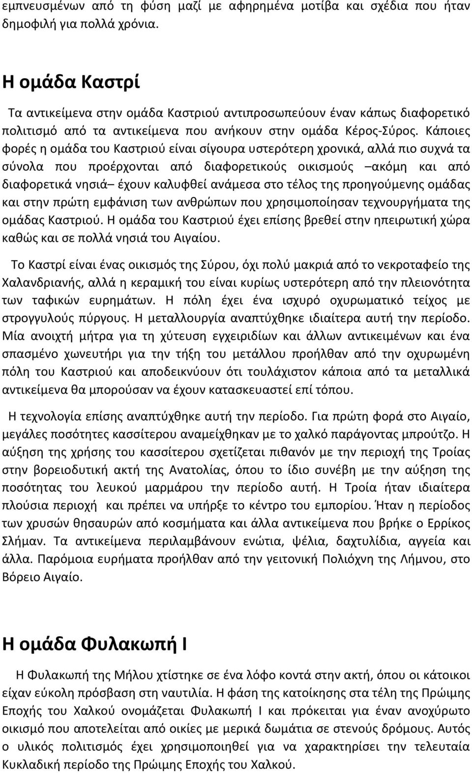 Κάποιες φορές η ομάδα του Καστριού είναι σίγουρα υστερότερη χρονικά, αλλά πιο συχνά τα σύνολα που προέρχονται από διαφορετικούς οικισμούς ακόμη και από διαφορετικά νησιά έχουν καλυφθεί ανάμεσα στο