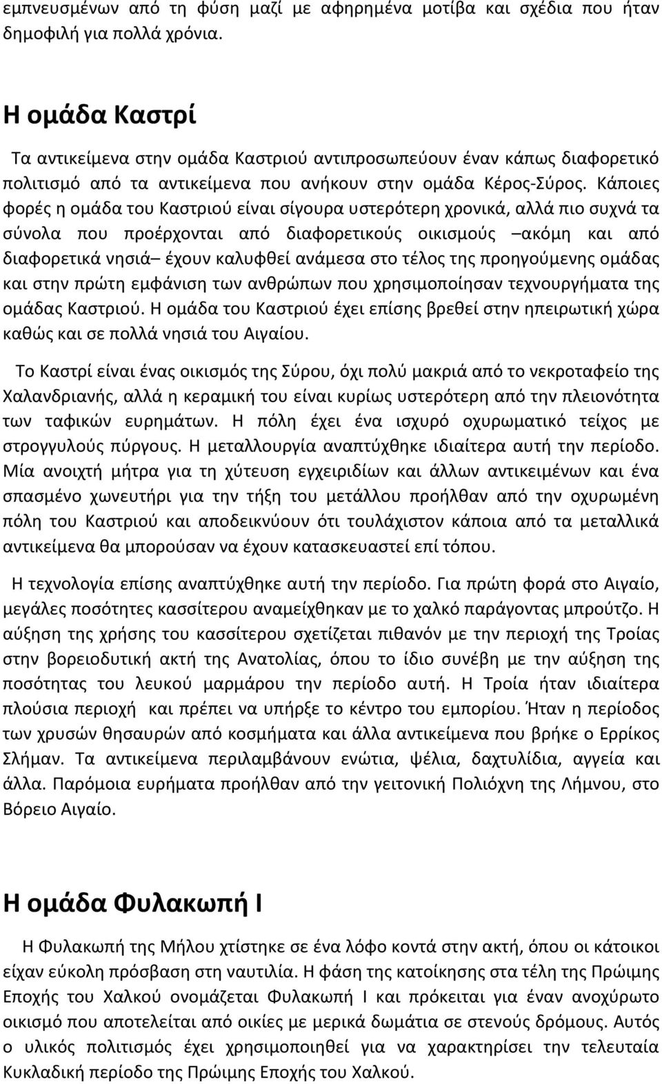 Κάποιες φορές η ομάδα του Καστριού είναι σίγουρα υστερότερη χρονικά, αλλά πιο συχνά τα σύνολα που προέρχονται από διαφορετικούς οικισμούς ακόμη και από διαφορετικά νησιά έχουν καλυφθεί ανάμεσα στο