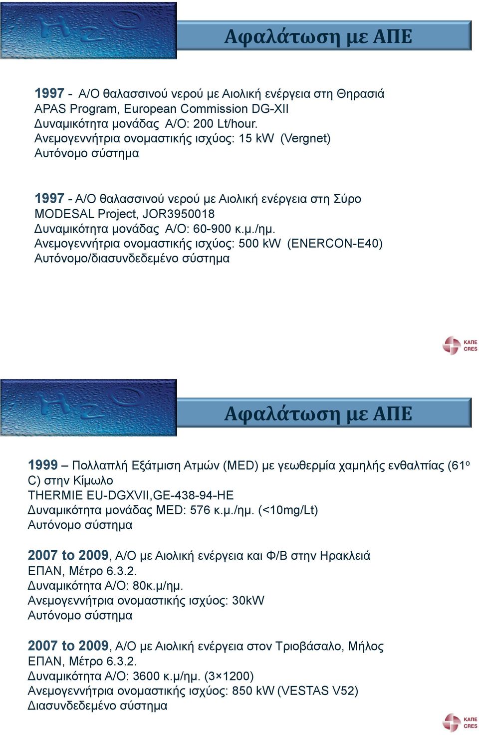 Ανεμογεννήτρια ονομαστική ισχύο : 500 kw (ENERCON-E40) Aυτόνομο/διασυνδεδεμένο σύστημα Αφαλάτωση με ΑΠΕ 1999 Πολλαπλή Εξάτμιση Ατμών (ΜED) με γεωθερμία χαμηλή ενθαλπία (61 ο C) στην Κίμωλο THERMIE
