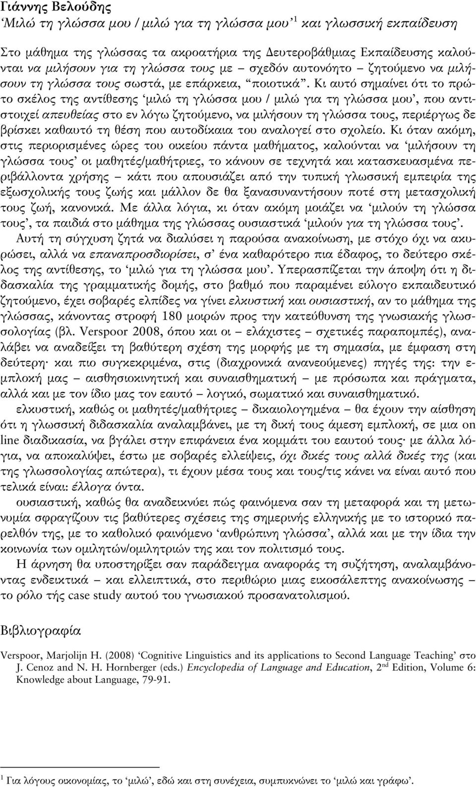 Κι αυτό σημαίνει ότι το πρώτο σκέλος της αντίθεσης μιλώ τη γλώσσα μου / μιλώ για τη γλώσσα μου, που αντιστοιχεί απευθείας στο εν λόγω ζητούμενο, να μιλήσουν τη γλώσσα τους, περιέργως δε βρίσκει